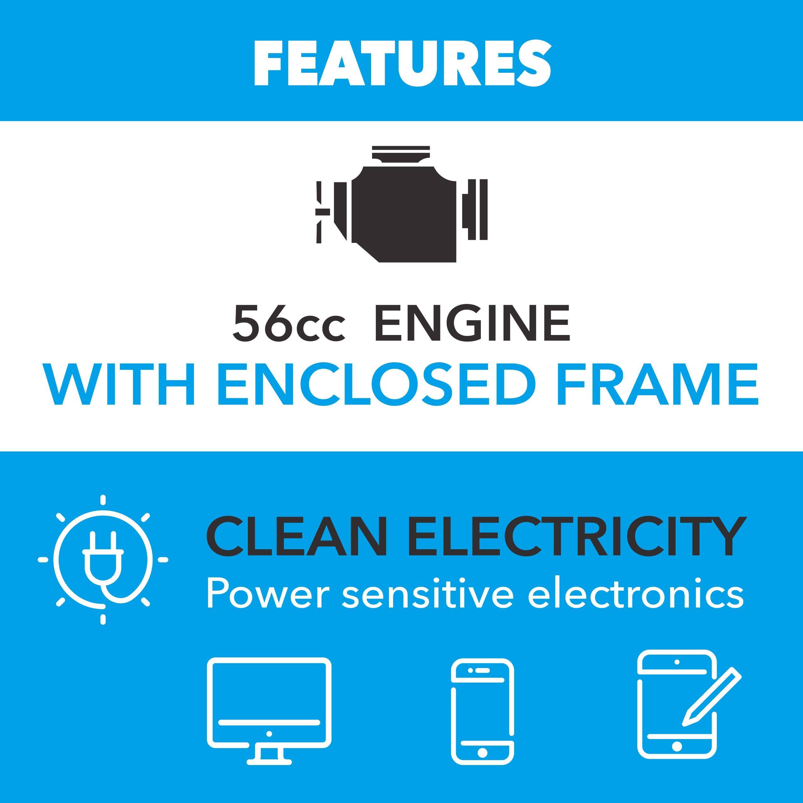 **FEATURES**

- **56cc ENGINE WITH ENCLOSED FRAME**

- **CLEAN ELECTRICITY**
  - Power sensitive electronics