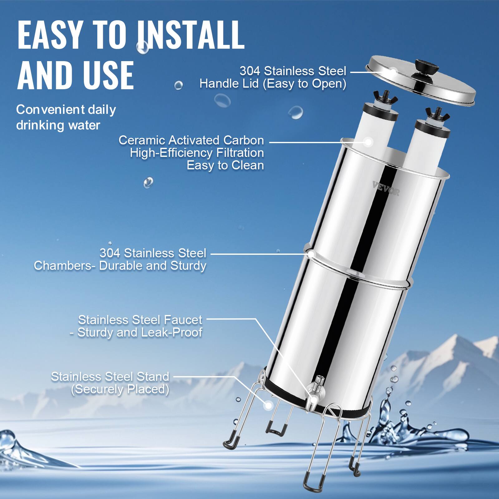 EASY TO INSTALL AND USE

Convenient daily drinking water

Ceramic Activated Carbon High-Efficiency Filtration Easy to Clean

304 Stainless Steel Handle Lid (Easy to Open)

304 Stainless Steel Chambers - Durable and Sturdy

Stainless Steel Faucet - Sturdy and Leak-Proof

Stainless Steel Stand (Securely Placed)