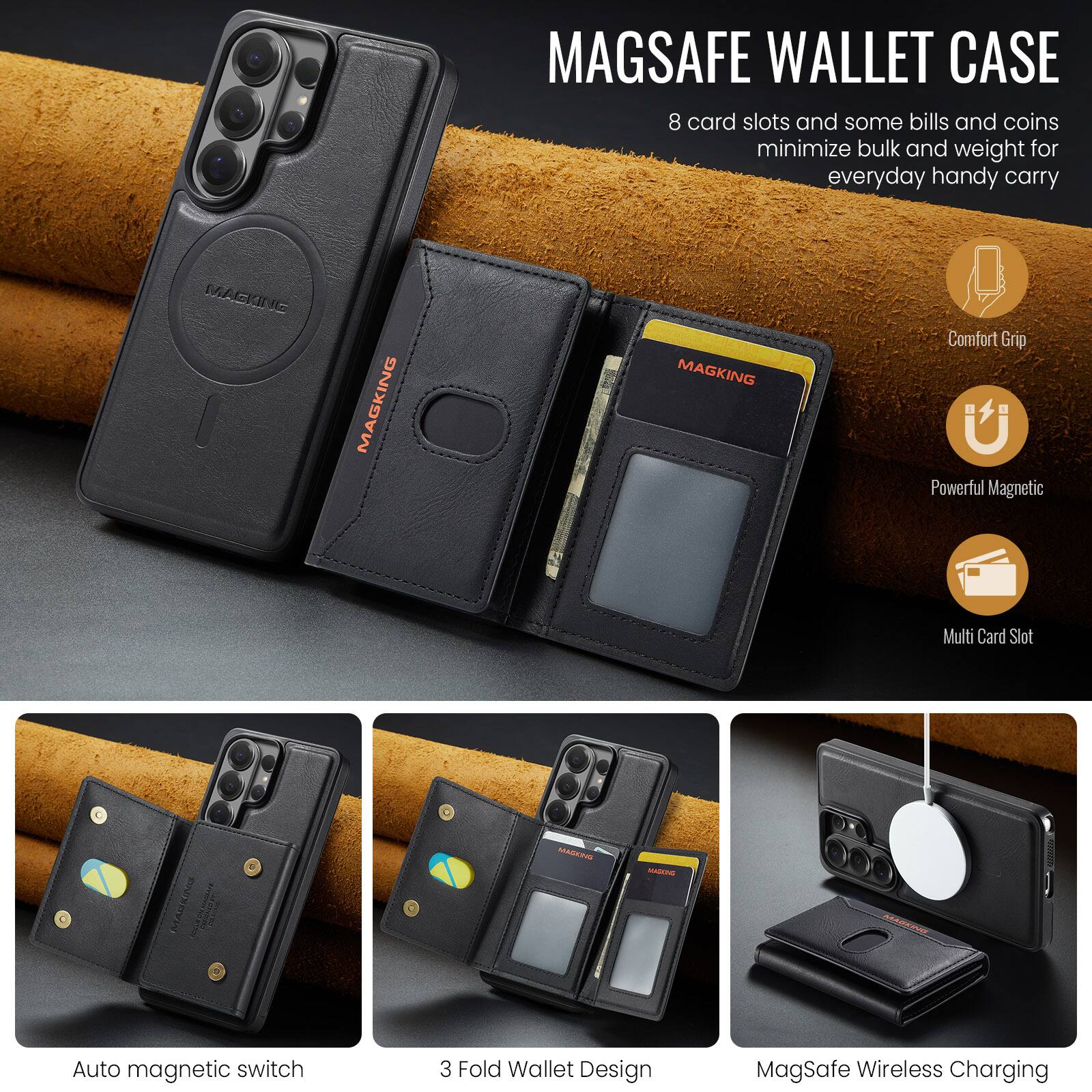 MAGSAFE WALLET CASE  
8 card slots and some bills and coins minimize bulk and weight for everyday handy carry

Comfort Grip  
Powerful Magnetic  
Multi Card Slot  
Auto magnetic switch  
3 Fold Wallet Design  
MagSafe Wireless Charging
