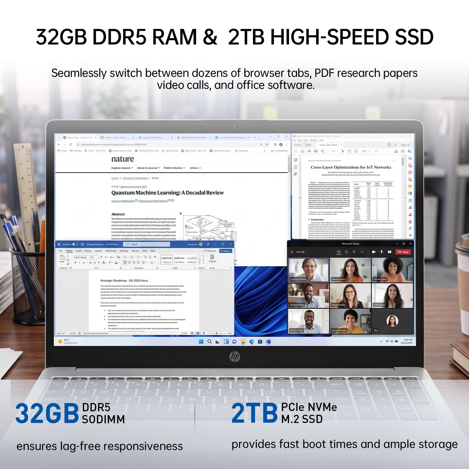 32GB DDR5 RAM & 2TB HIGH-SPEED SSD

Seamlessly switch between dozens of browser tabs, PDF research papers, video calls, and office software.

naturesper.com/m/mement.com

D

/s to You Sinday may Home look Dos-Layer tubh,

Salida

Irios on

ARD-Carade

Seart

Aciotitely

Societaria

OR

nature Explore - About 10 journal

hade duitles

service

Cross-

Optimizations for Tel Networks lysers

oner pascers

and

Article Quantum Machine Learning: A Decadal Review

Makes

Abstract Ar sipismin

1.2

USAR

-

Autition

Sinlegis-Reedimay - CV.COM

Search

Drambum

Monalt

- - Servey ayout Adviews Valings  View

NO

Dem/s Chn.

2019

Care

Calor,

k

4-

C

Autbook MECO: AsBBOX On Grass. Reding:

Storet 

fail

Persogroalt.

-

-

Strategic Roadmap 2024.dock

Codemain

Lects

The