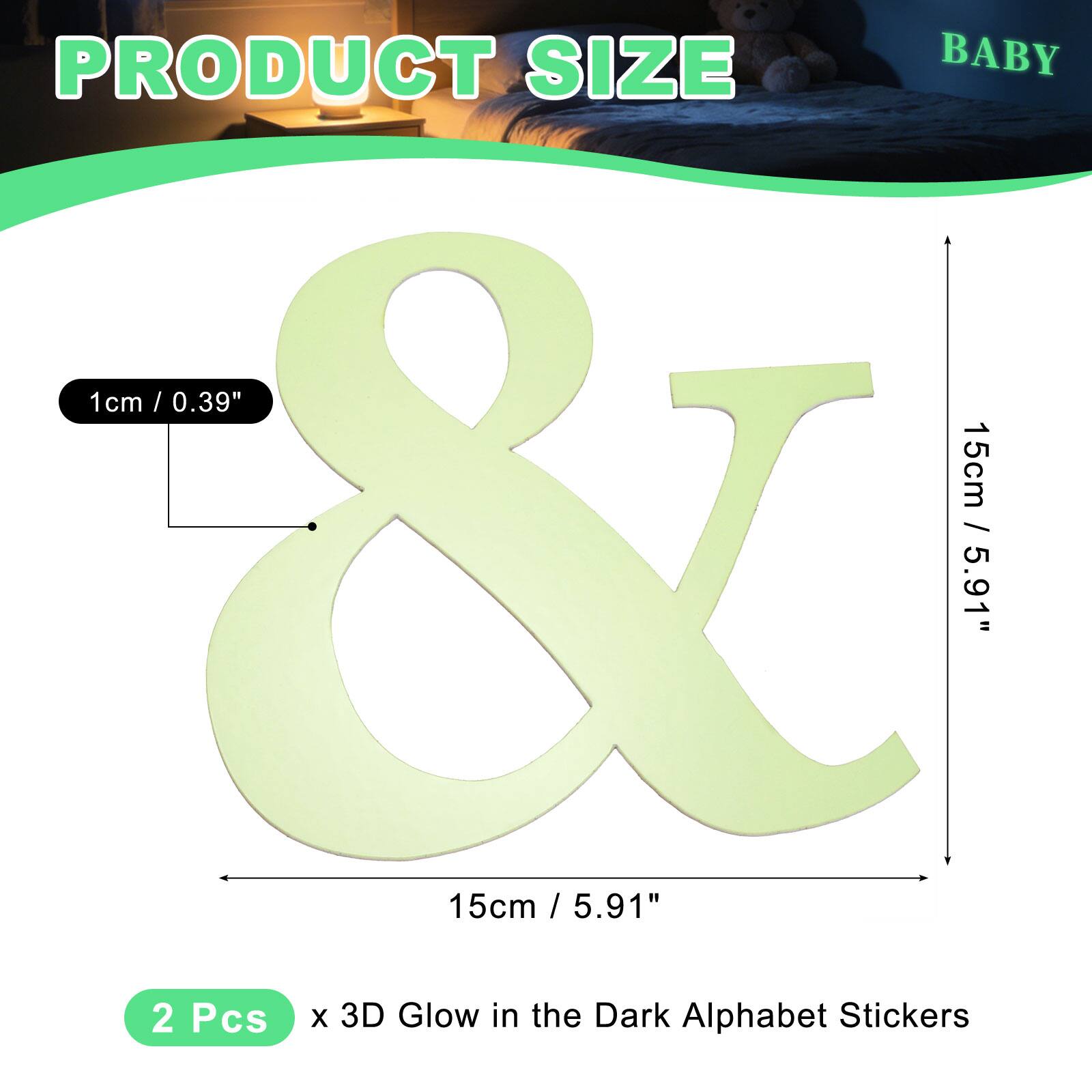 PRODUCT SIZE  
BABY  
1cm / 0.39"  
15cm / 5.91"  
2 Pcs x 3D Glow in the Dark Alphabet Stickers