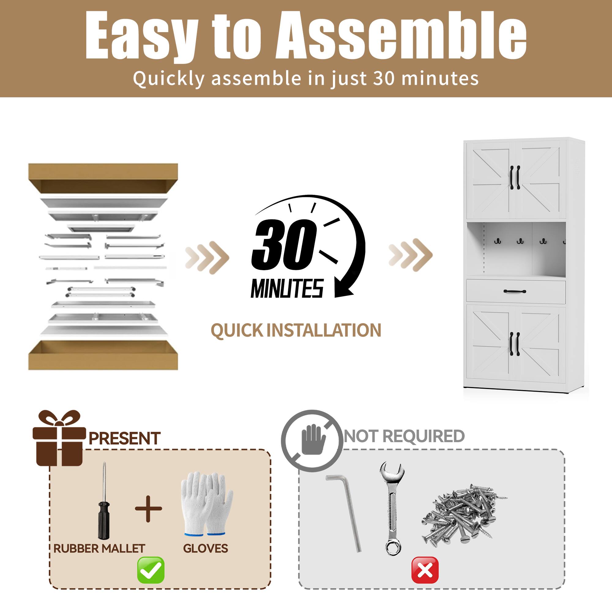 Easy to Assemble  
Quickly assemble in just 30 minutes  

30 MINUTES  
QUICK INSTALLATION  

PRESENT  
RUBBER MALLET + GLOVES  

NOT REQUIRED