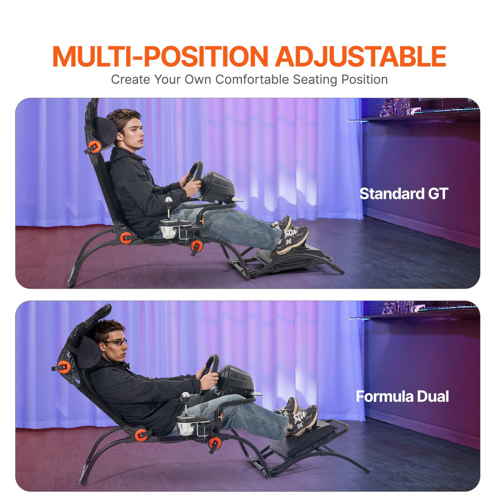 MULTI-POSITION ADJUSTABLE
Create Your Own Comfortable Seating Position
Standard GT
Formula Dual