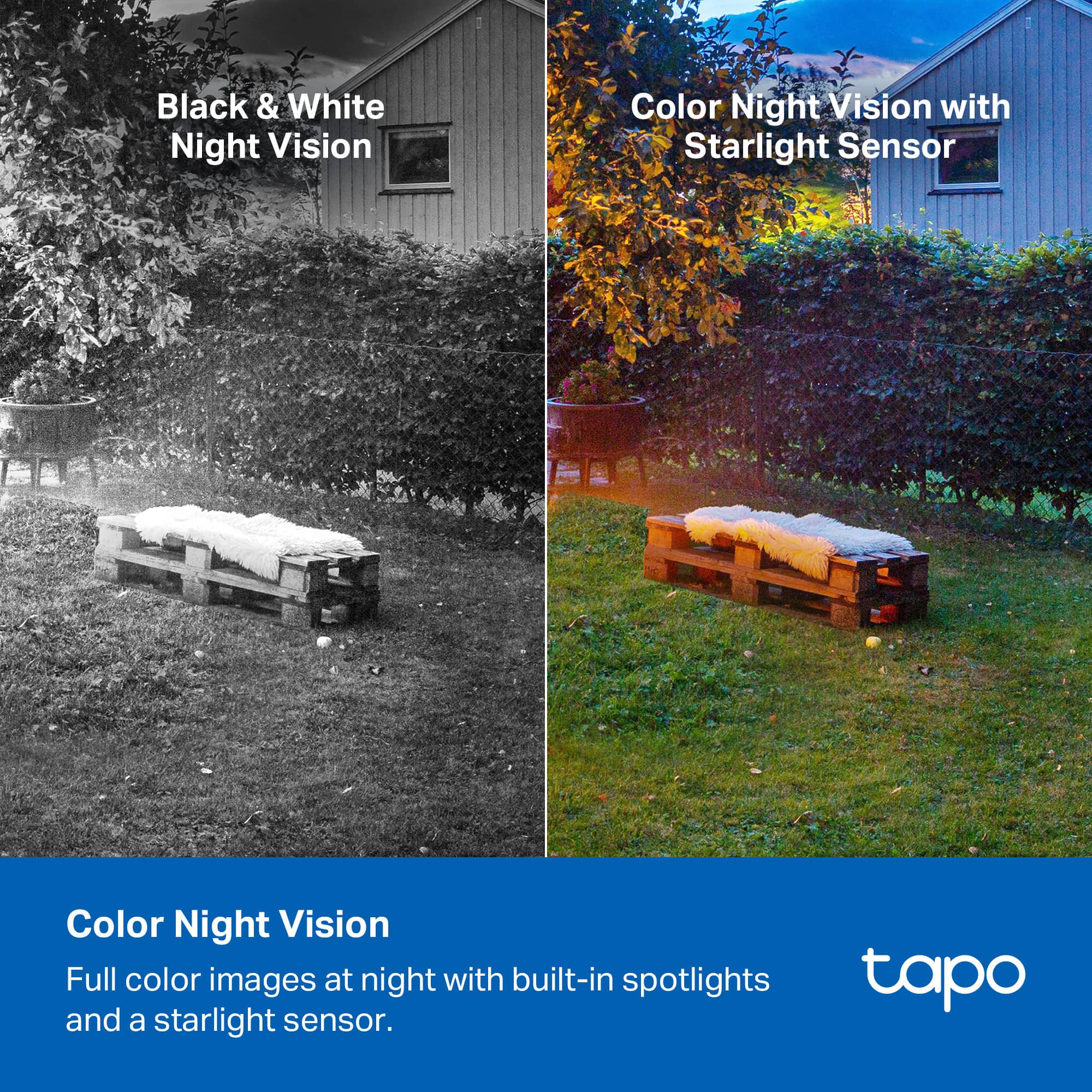 Black & White Night Vision
Color Night Vision with Starlight Sensor
Color Night Vision
Full color images at night with built-in spotlights and a starlight sensor.