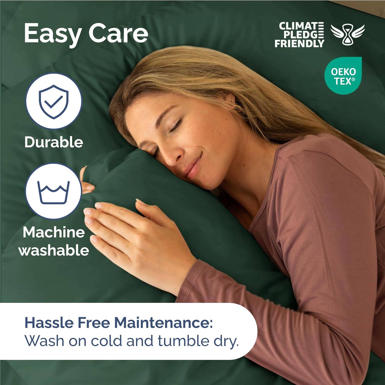 Easy Care  
Durable  
Machine washable  

Hassle Free Maintenance:  
Wash on cold and tumble dry.  

CLIMATE PLEDGE FRIENDLY  
OEKO TEX