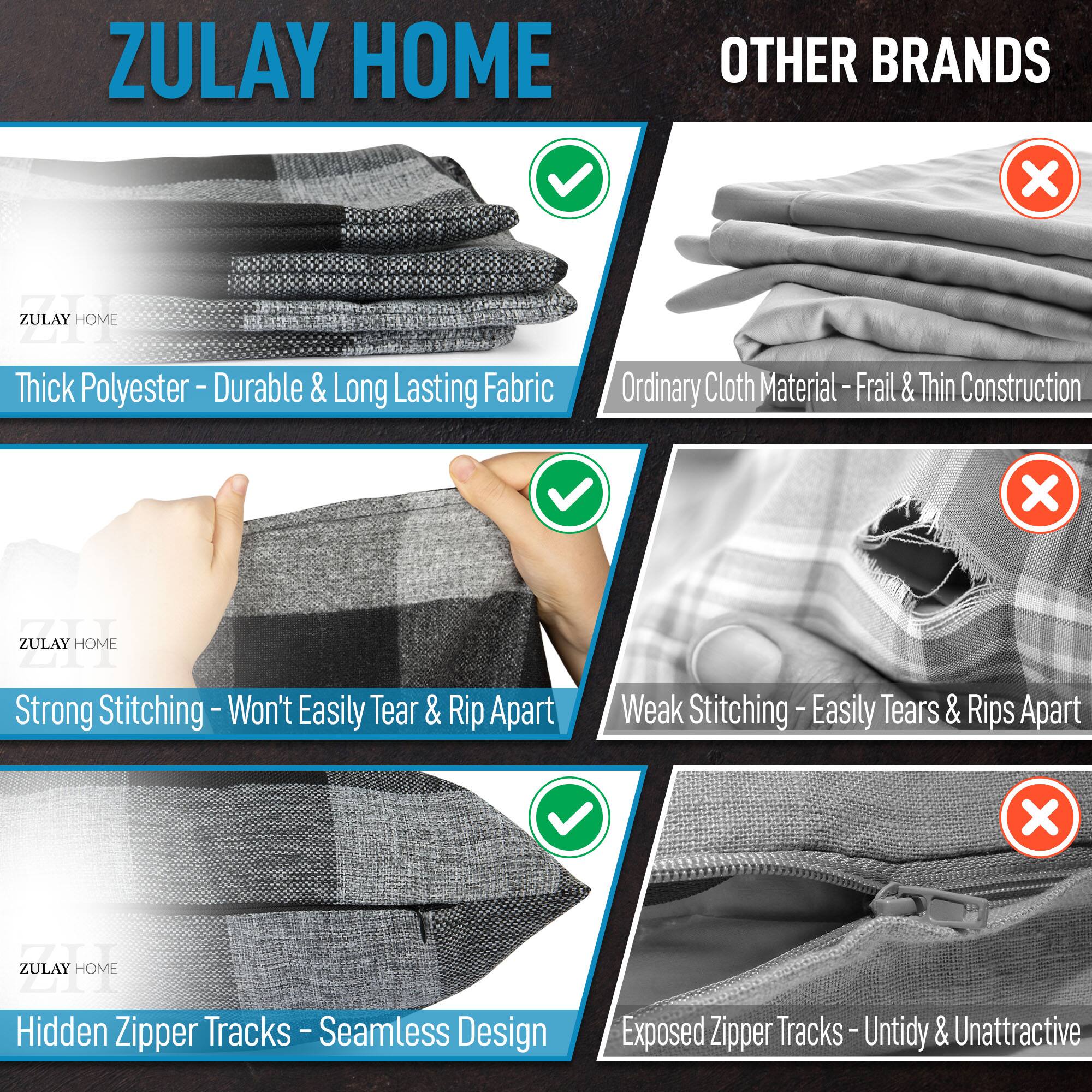 ZULAY HOME  
- Thick Polyester - Durable & Long Lasting Fabric  
- Strong Stitching - Won't Easily Tear & Rip Apart  
- Hidden Zipper Tracks - Seamless Design  

OTHER BRANDS  
- Ordinary Cloth Material - Frail & Thin Construction  
- Weak Stitching - Easily Tears & Rips Apart  
- Exposed Zipper Tracks - Untidy & Unattractive