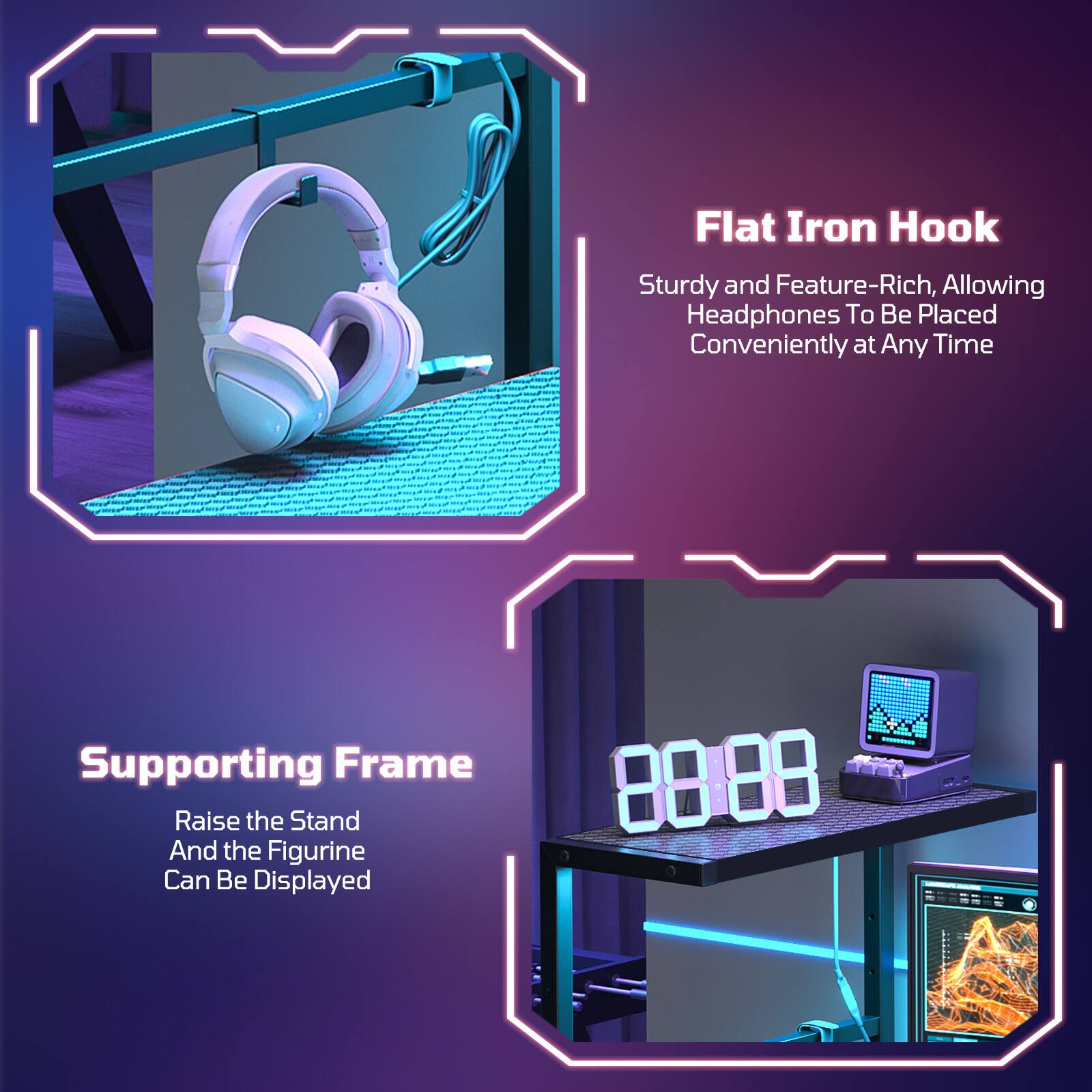 Flat Iron Hook  
Sturdy and Feature-Rich, Allowing Headphones To Be Placed Conveniently at Any Time  

Supporting Frame  
Raise the Stand And the Figurine Can Be Displayed  

88.88