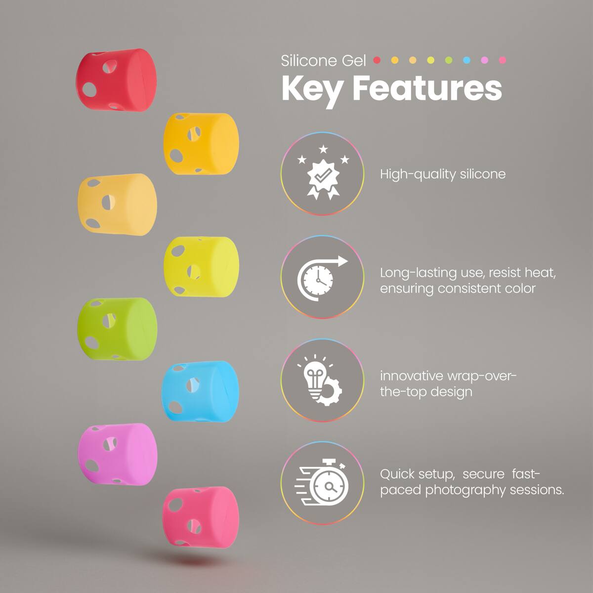 Silicone Gel  
Key Features  
- High-quality silicone  
- Long-lasting use, resist heat, ensuring consistent color  
- Innovative wrap-over-the-top design  
- Quick setup, secure fast-paced photography sessions.