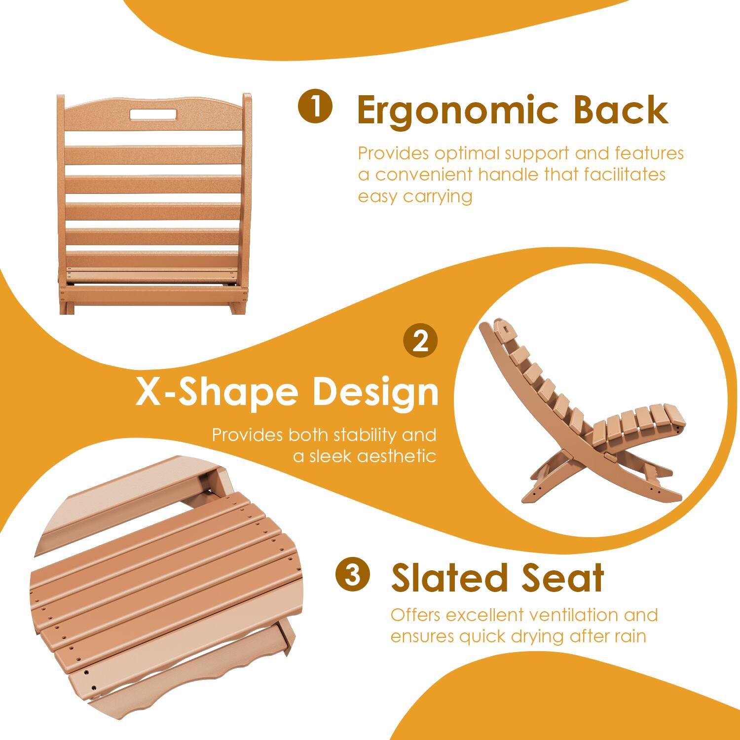 1. Ergonomic Back  
   Provides optimal support and features a convenient handle that facilitates easy carrying

2. X-Shape Design  
   Provides both stability and a sleek aesthetic

3. Slatted Seat  
   Offers excellent ventilation and ensures quick drying after rain