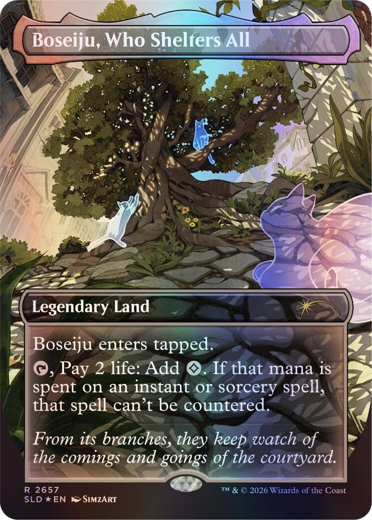 Boseiju, Who Shelters All

Legendary Land

Boseiju enters tapped.
, Pay 2 life: Add . If that mana is spent on an instant or sorcery spell, that spell can't be countered.

From its branches, they keep watch of the comings and goings of the courtyard.

R 2657
SLD * EN
SIMZART
TM & © 2026 Wizards of the Coast