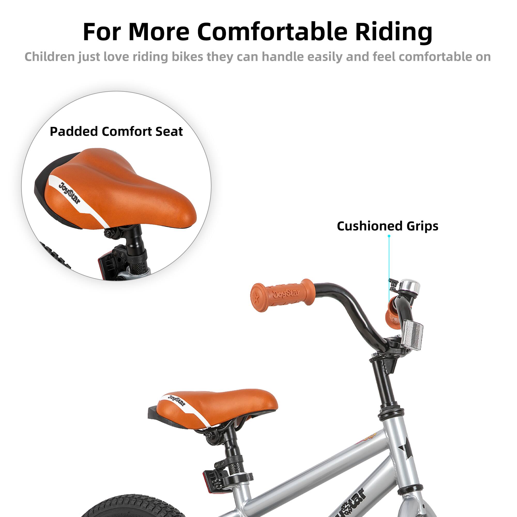 For More Comfortable Riding

Children just love riding bikes they can handle easily and feel comfortable on

- Padded Comfort Seat
- Cushioned Grips