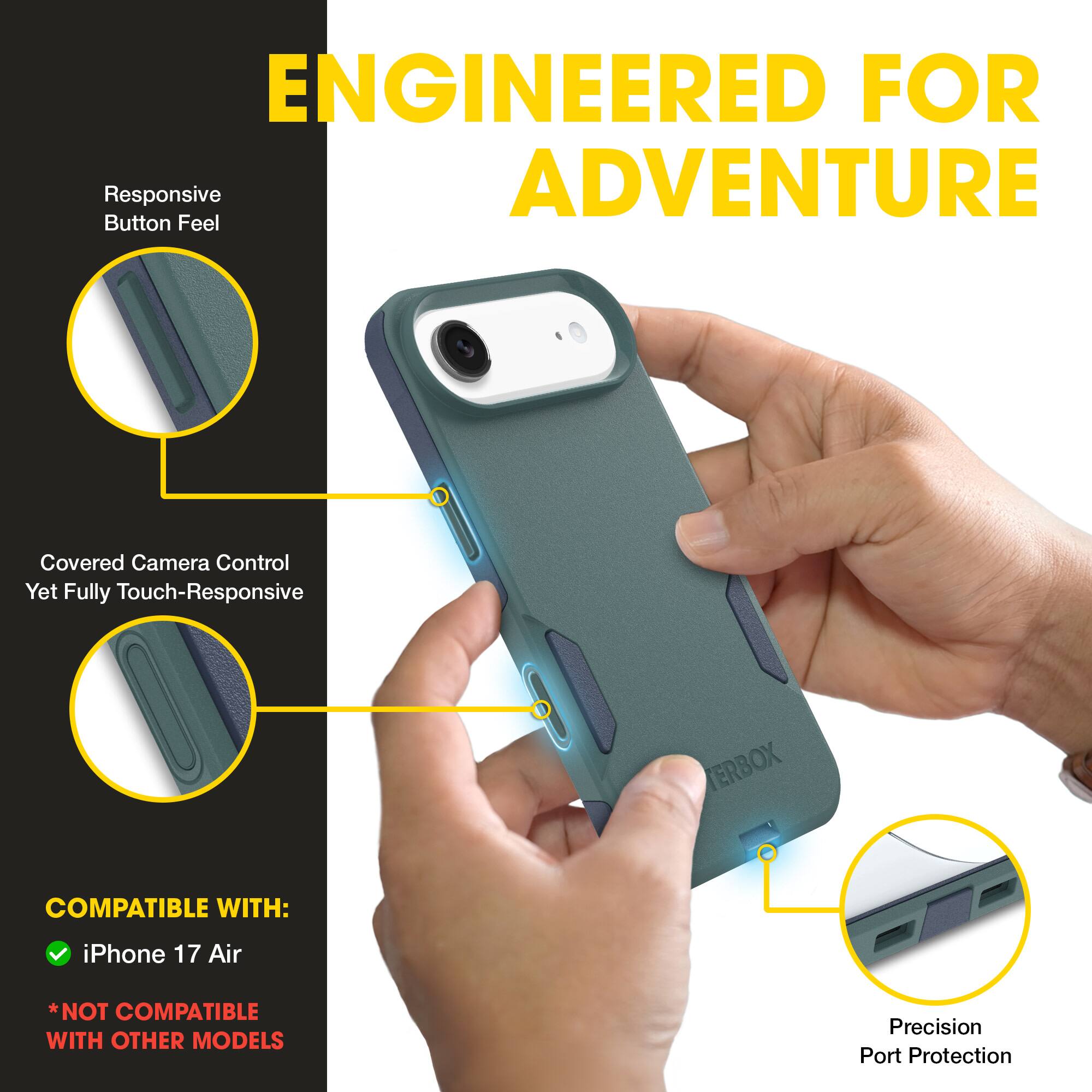 ENGINEERED FOR ADVENTURE

- Responsive Button Feel
- Covered Camera Control Yet Fully Touch-Responsive
- Precision Port Protection

COMPATIBLE WITH:
- iPhone 17 Air
*NOT COMPATIBLE WITH OTHER MODELS