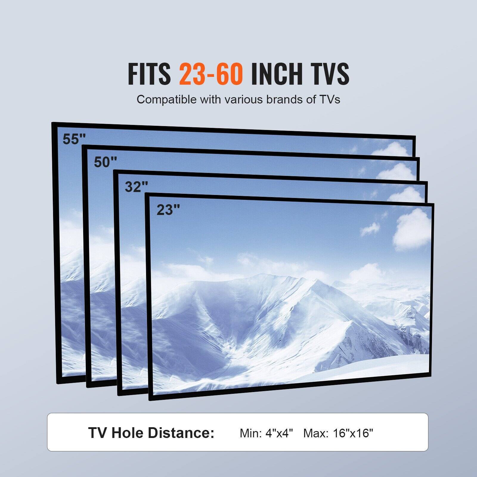 FITS 23-60 INCH TVs  
Compatible with various brands of TVs  

55"  
50"  
32"  
23"  

TV Hole Distance:  
Min: 4"x4"  
Max: 16"x16"