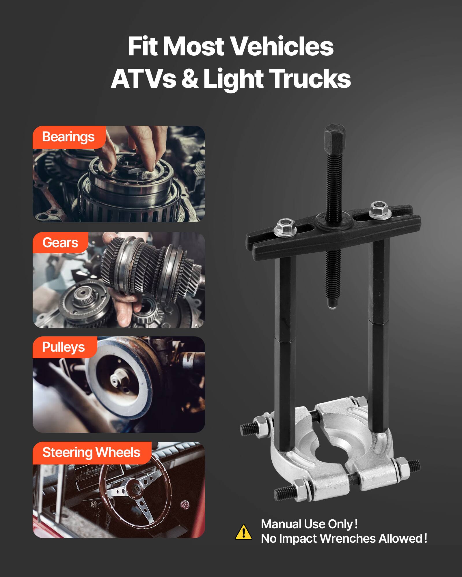 Fit Most Vehicles  
ATVs & Light Trucks  

Bearings  
Gears  
Pulleys  
Steering Wheels  

Manual Use Only!  
No Impact Wrenches Allowed!