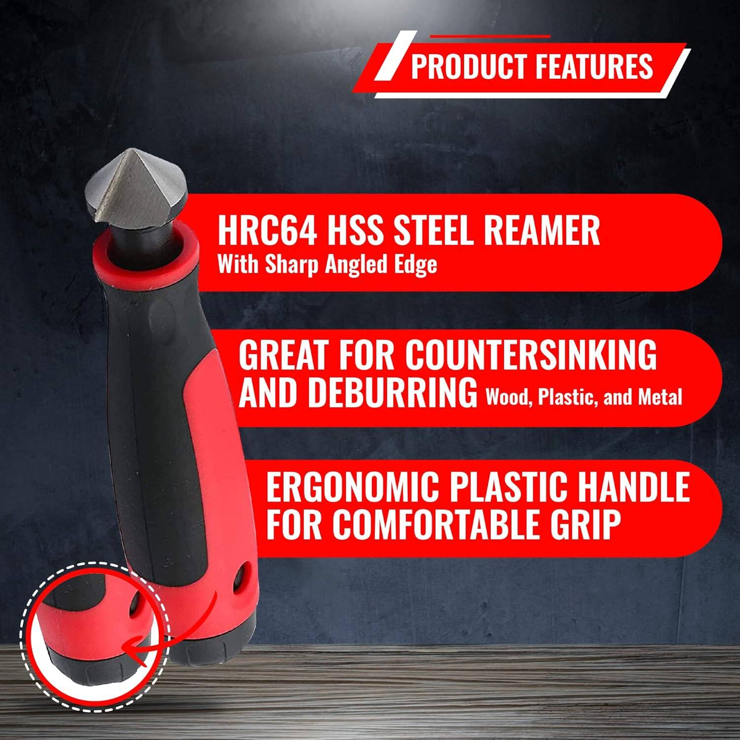 PRODUCT FEATURES

- HRC64 HSS STEEL REAMER
  With Sharp Angled Edge

- GREAT FOR COUNTERSINKING AND DEBURRING
  Wood, Plastic, and Metal

- ERGONOMIC PLASTIC HANDLE
  FOR COMFORTABLE GRIP