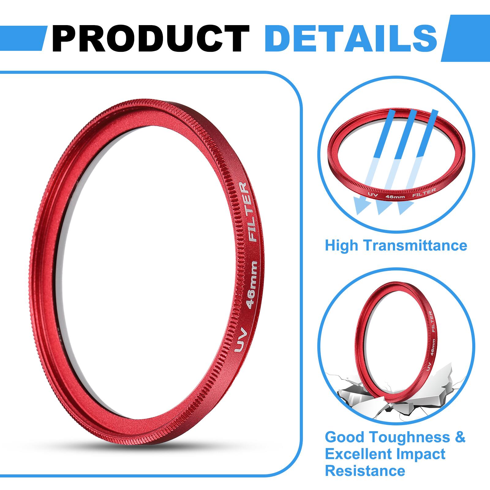 PRODUCT DETAILS

- UV FILTER 46mm
- UV FILTER 40mm

High Transmittance

Good Toughness & Excellent Impact Resistance