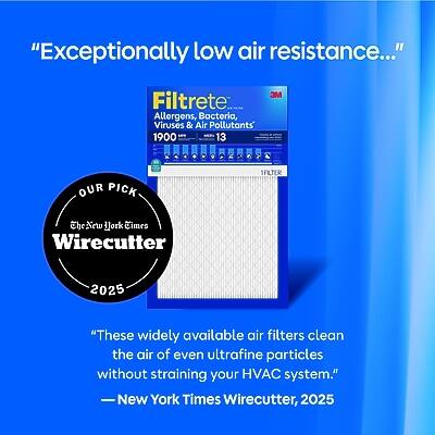"Exceptionally low air resistance..."

3M Filtrete.com Allergens, Bacteria, Viruses & Air Pollutants' 1900 W 13

OUR PICK
The New York Times Wirecutter
2025

"These widely available air filters clean the air of even ultrafine particles without straining your HVAC system." - New York Times Wirecutter, 2025