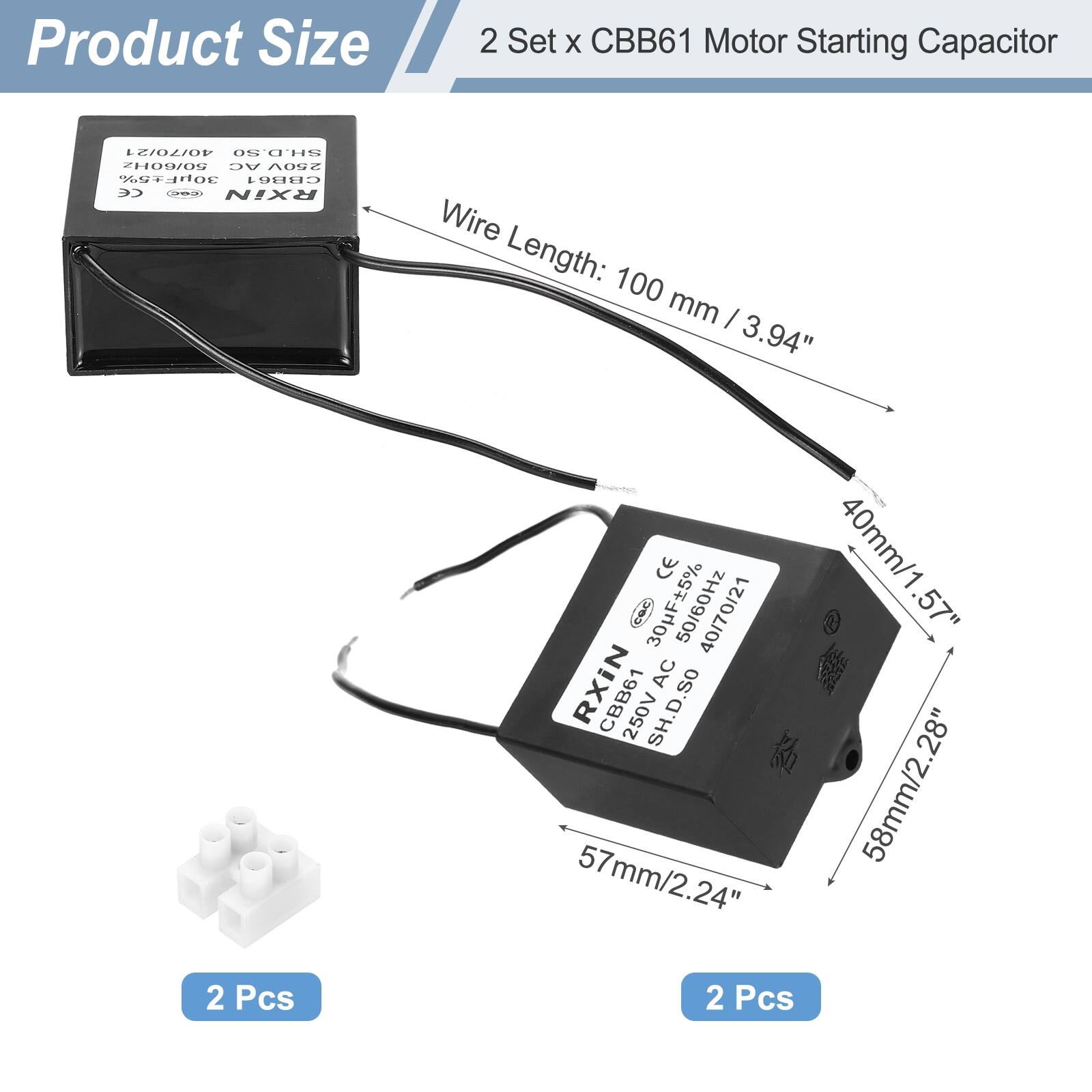 Product Size

2 Set x CBB61 Motor Starting Capacitor

- Wire Length: 100 mm / 3.94"
- 57mm / 2.24"
- 40mm / 1.57"
- 58mm / 2.28"
- 2 Pcs

30µF 5% 50/60Hz 40/70/21 RXIN AC CBB61 250V SH.D.SO

CE

2 Pcs