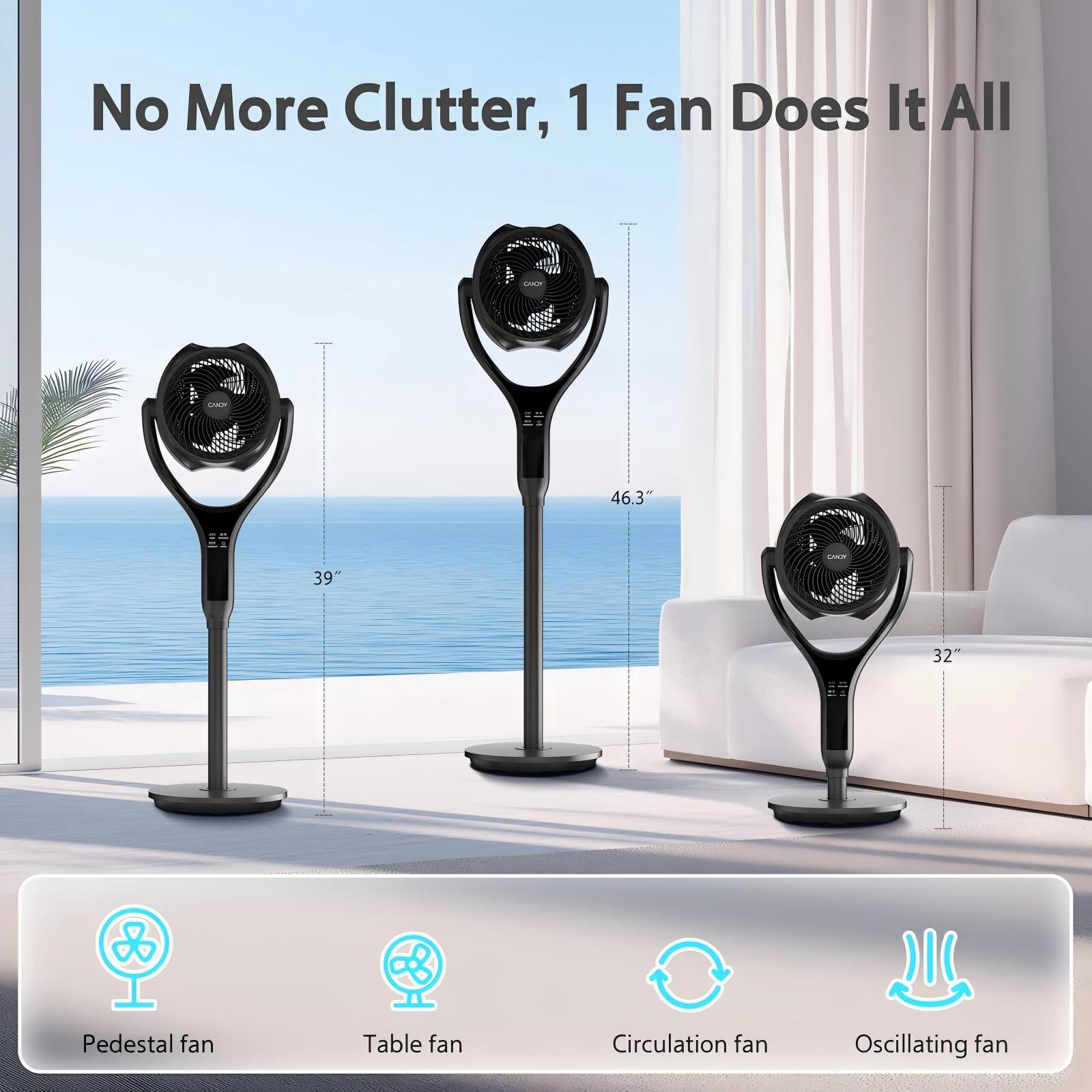 No More Clutter, 1 Fan Does It All

L 46.3"  
C 39 32  

Pedestal fan  
Table fan  
Circulation fan  
Oscillating fan