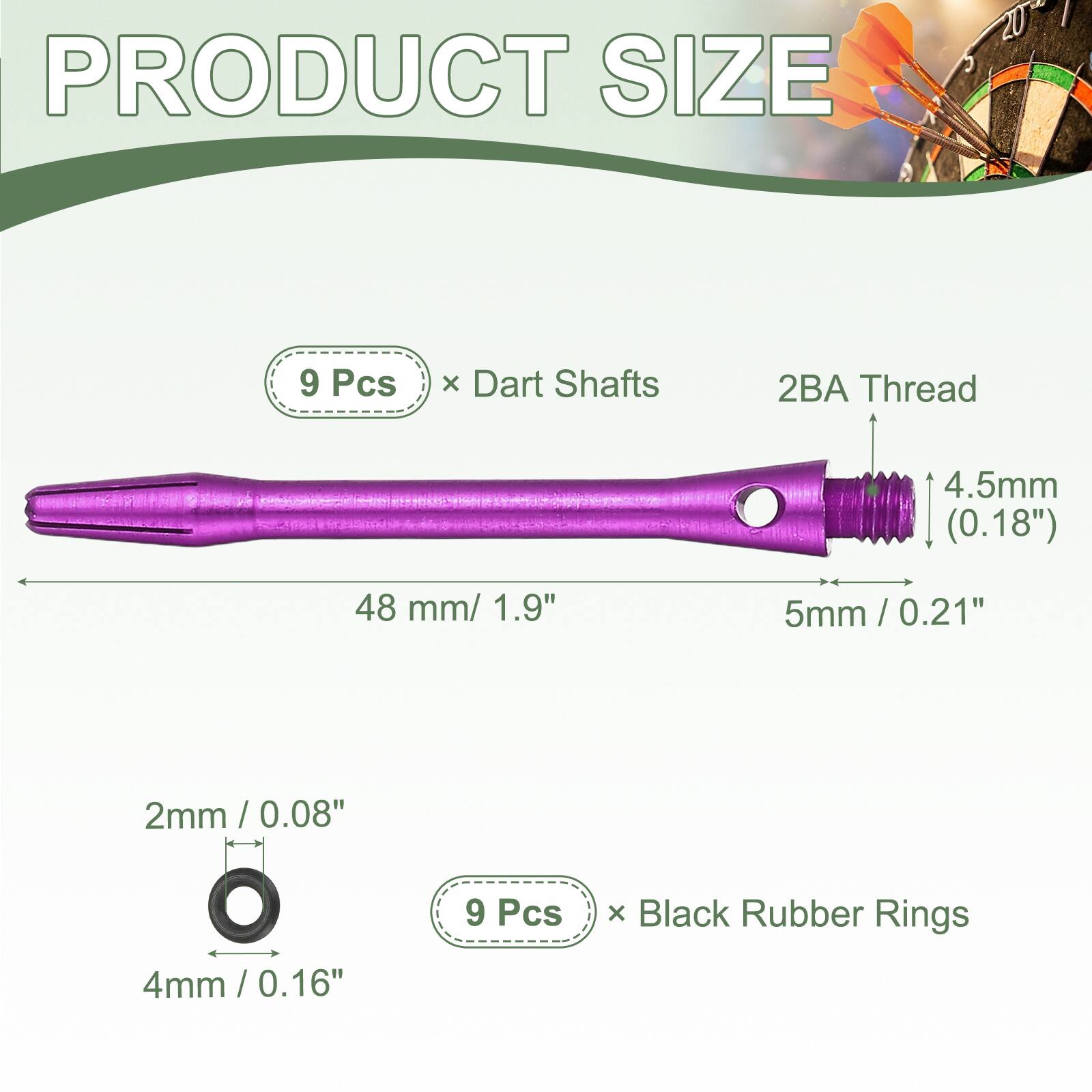 PRODUCT SIZE

9 Pcs x Dart Shafts
2BA Thread
4.5mm (0.18")
48 mm / 1.9"
5mm / 0.21"
2mm / 0.08"
4mm / 0.16"

9 Pcs x Black Rubber Rings