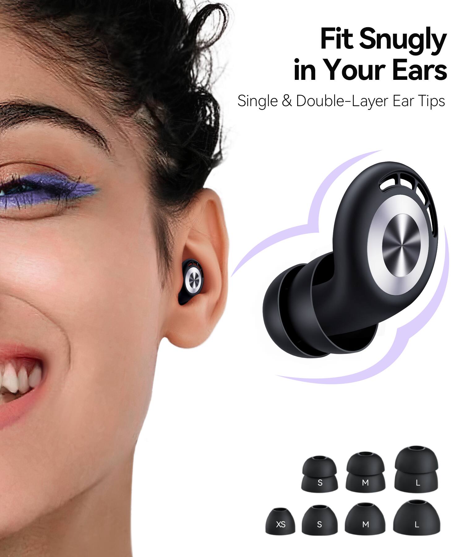 Fit Snugly in Your Ears  
Single & Double-Layer Ear Tips  
XS  
S  
M  
L