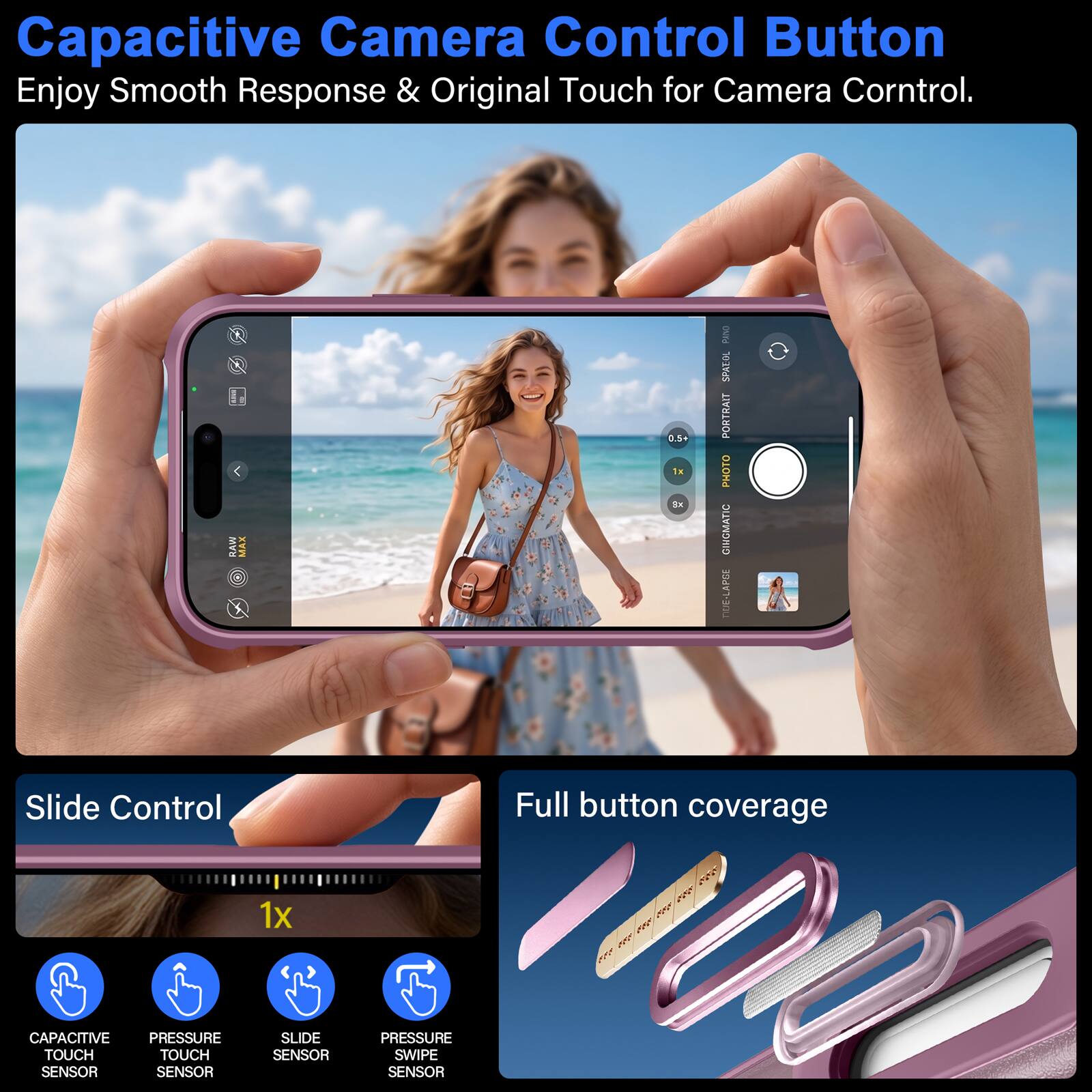 Capacitive Camera Control Button  
Enjoy Smooth Response & Original Touch for Camera Control.

KEEP RAW  
MAX  
0.5+ 1x 3x  
DAIRS SPATOL PORTRAIT PHOTO GINGMATIC DUE-LAPCE

Slide Control  
Full button coverage  
1x

CAPACITIVE PRESSURE TOUCH TOUCH SENSOR SENSOR  
SLIDE SENSOR  
PRESSURE SWIPE SENSOR