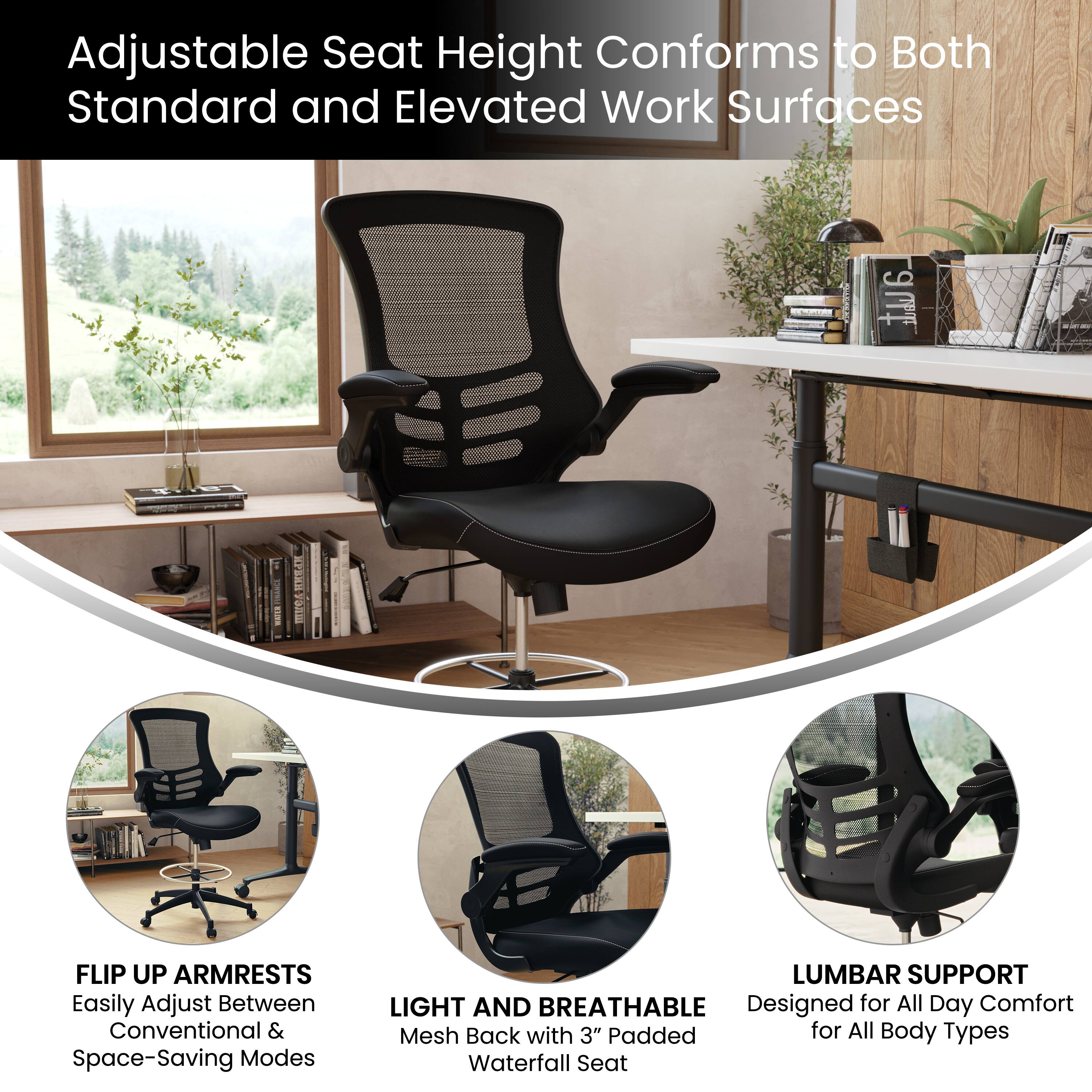 Adjustable Seat Height Conforms to Both Standard and Elevated Work Surfaces

- FLIP UP ARMRESTS: Easily Adjust Between Conventional & Space-Saving Modes
- LIGHT AND BREATHABLE: Mesh Back with 3" Padded Waterfall Seat
- LUMBAR SUPPORT: Designed for All Day Comfort for All Body Types