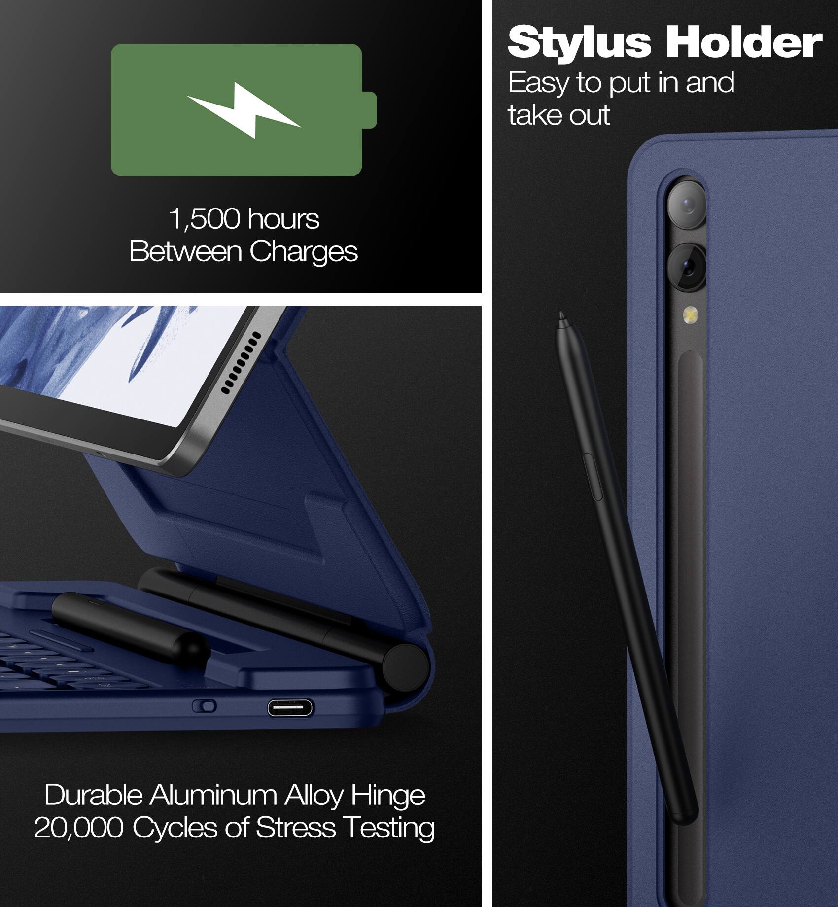 Stylus Holder  
Easy to put in and take out  

1,500 hours Between Charges  

Durable Aluminum Alloy Hinge  
20,000 Cycles of Stress Testing