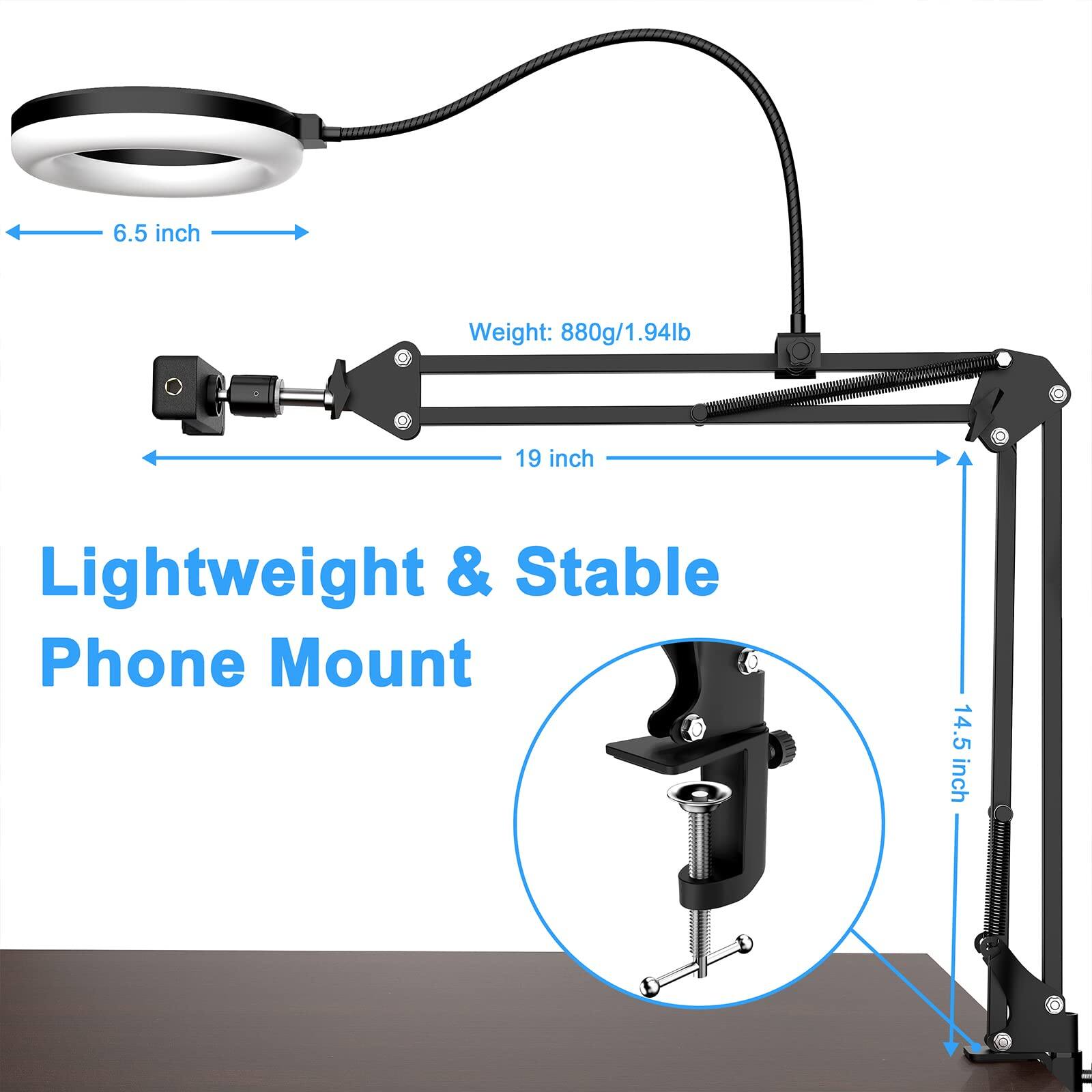 6.5 inch  
Weight: 880g/1.94lb  
19 inch  
Lightweight & Stable Phone Mount  
14.5 inch