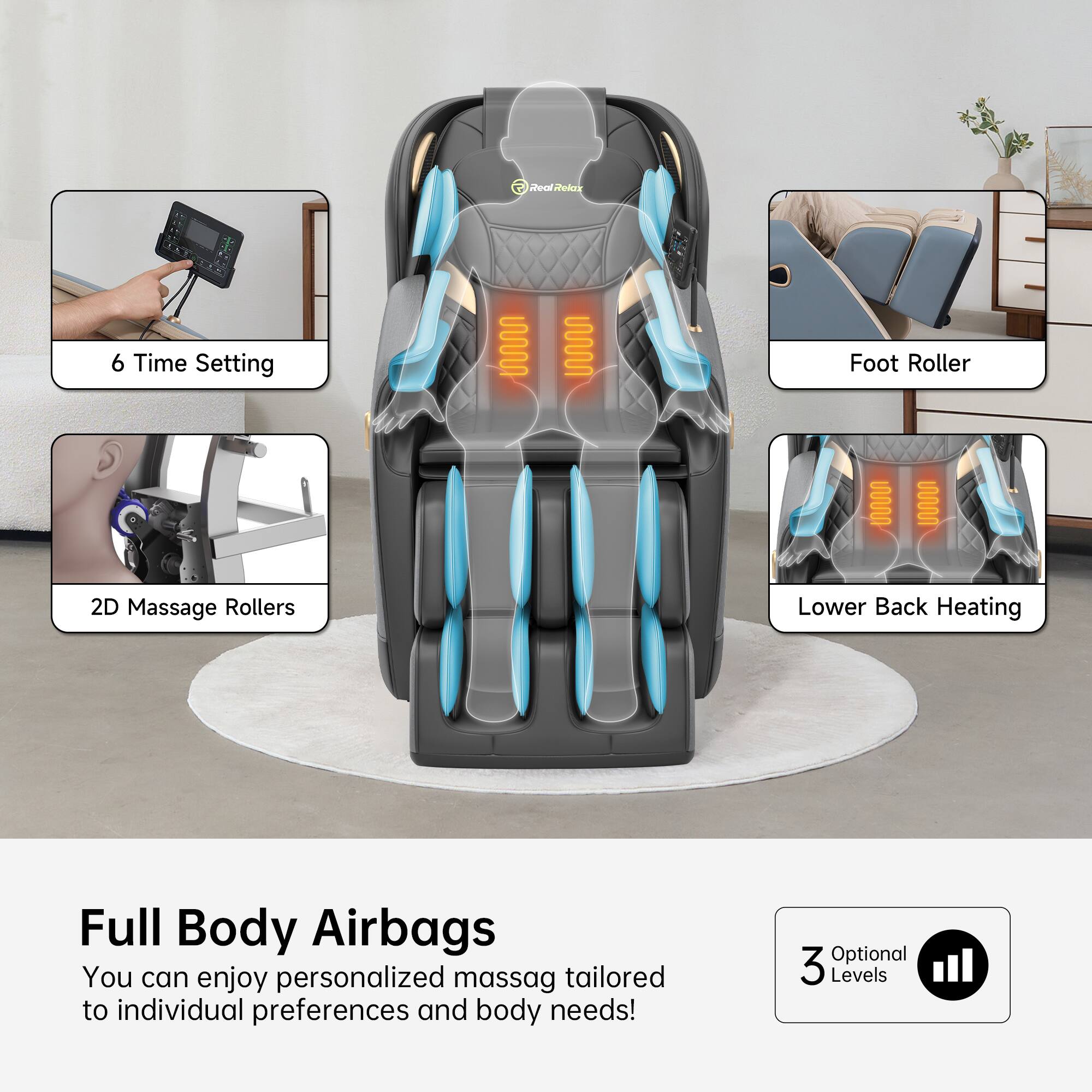 Full Body Airbags

You can enjoy personalized massage tailored to individual preferences and body needs!

- 6 Time Setting
- 2D Massage Rollers
- Foot Roller
- Lower Back Heating

3 Optional Levels