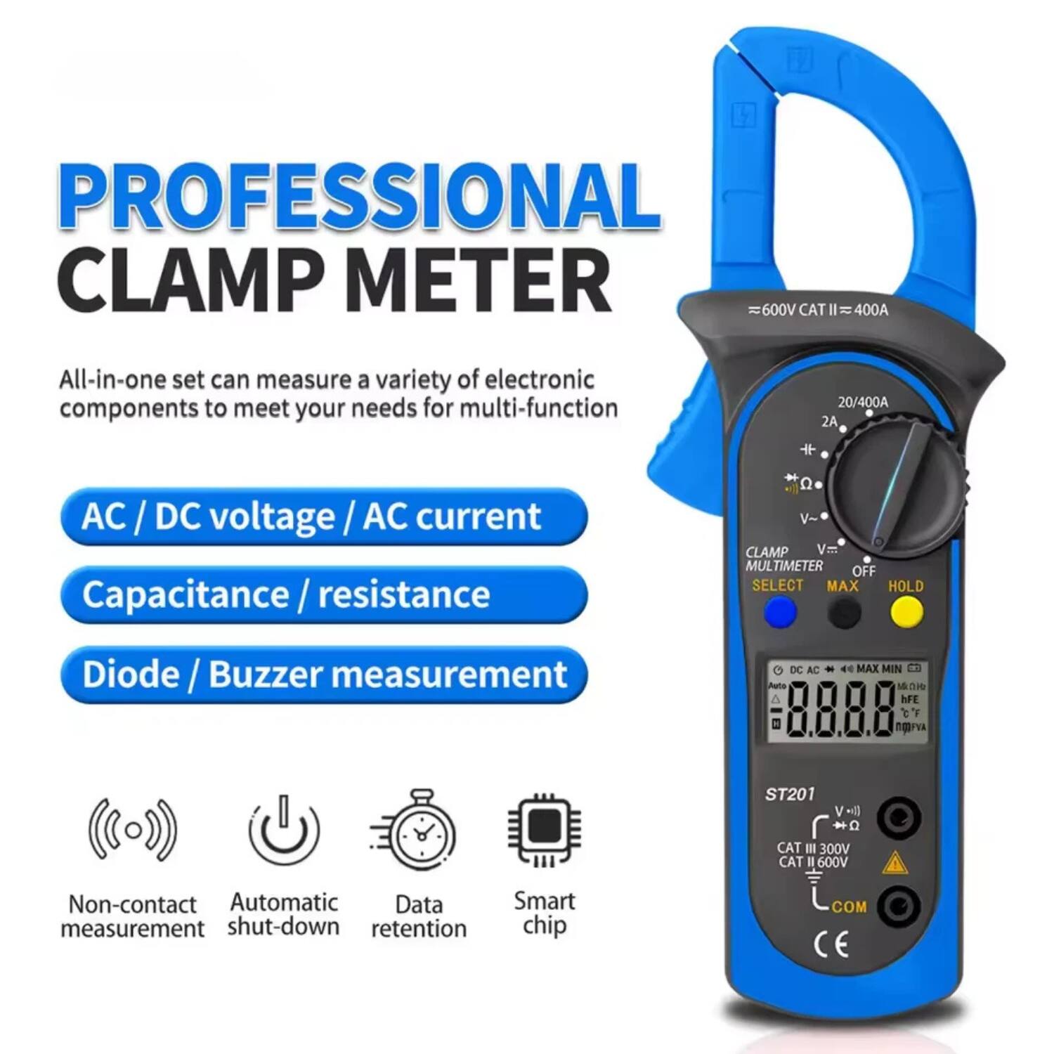 PROFESSIONAL CLAMP METER

All-in-one set can measure a variety of electronic components to meet your needs for multi-function

- AC / DC voltage / AC current
- Capacitance / resistance
- Diode / Buzzer measurement

Non-contact measurement
Automatic shut-down
Data retention
Smart chip

600V CAT II = 400A

ST201
CAT III 300V CAT II 600V

CE