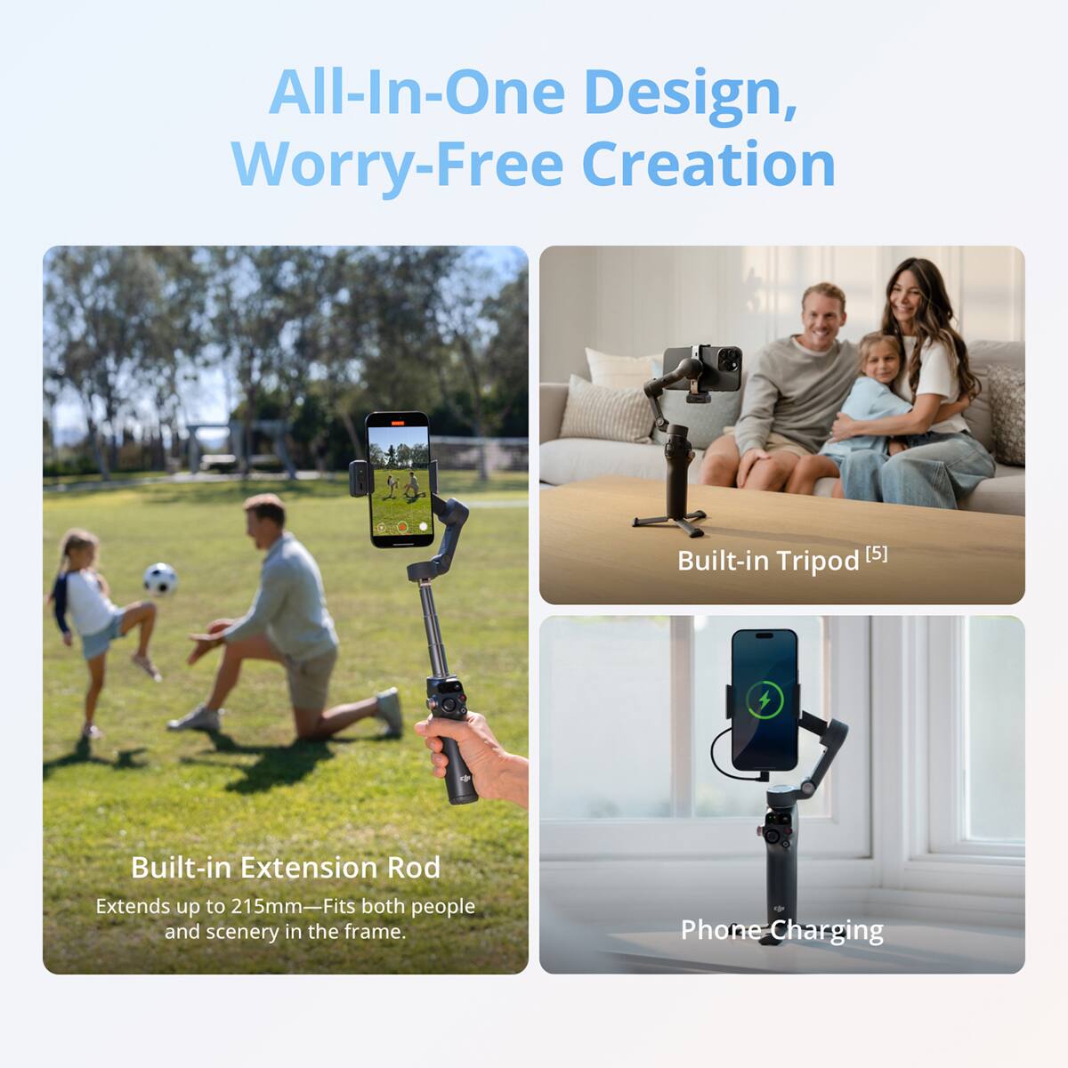 All-In-One Design, Worry-Free Creation

Built-in Tripod [5]

Built-in Extension Rod
Extends up to 215mm—Fits both people and scenery in the frame.

Phone Charging