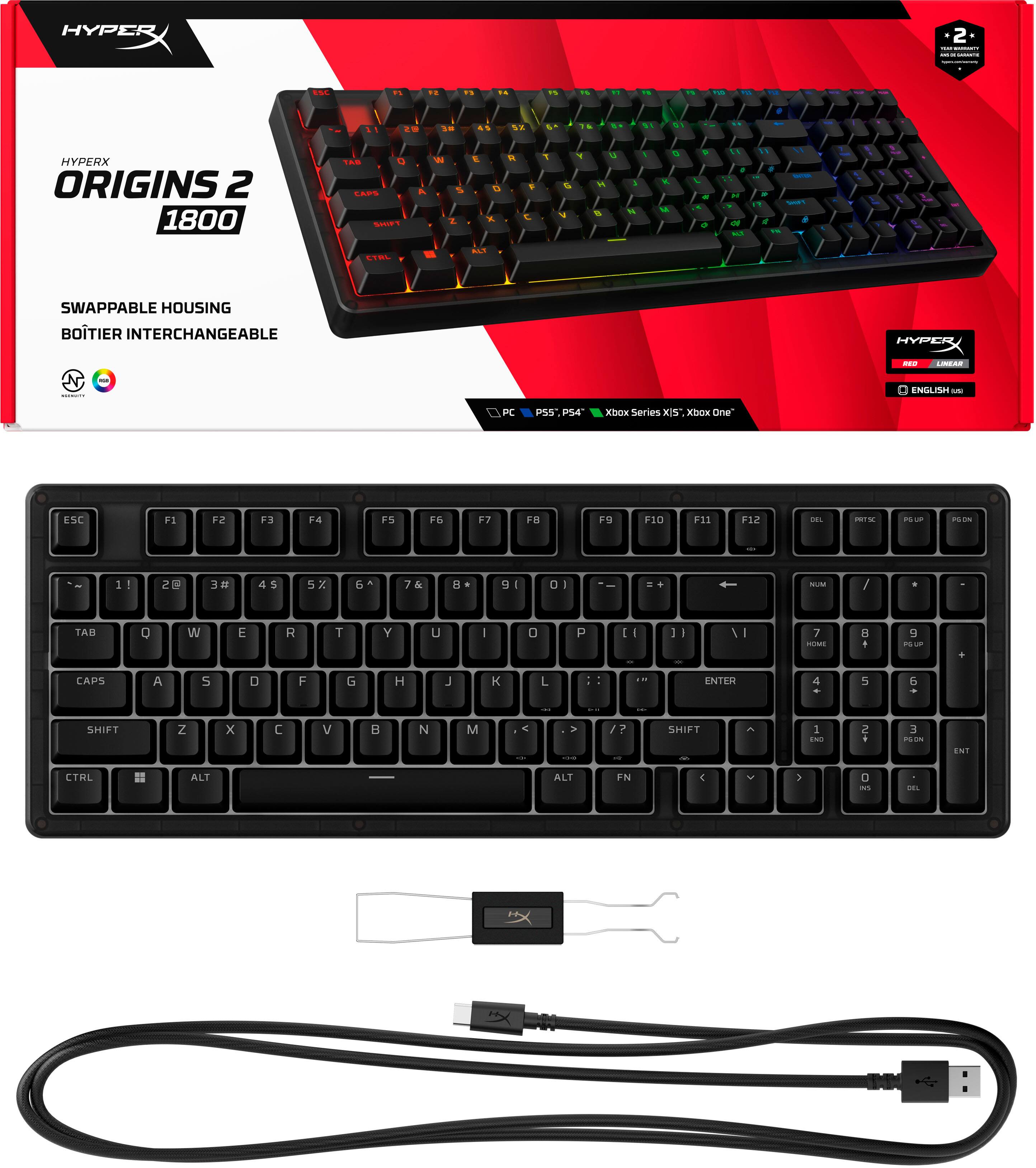HYPERX ORIGINS 2 1800

SWAPPABLE HOUSING
BOITIER INTERCHANGEABLE

PC PS4, PS5, Xbox Series X|S, Xbox One

HYPERX
ENGLISH

ESC F1 F2 F3 F4 F5 F6 F7 F8 F9 F10 F11 F12 DEL INS HOME END PGUP PGDN

TAB Q W E R T Y U I O P [ ] \

CAPS A S D F G H J K L ; '

SHIFT Z X C V B N M , . /

CTRL ALT FN

HYPERX