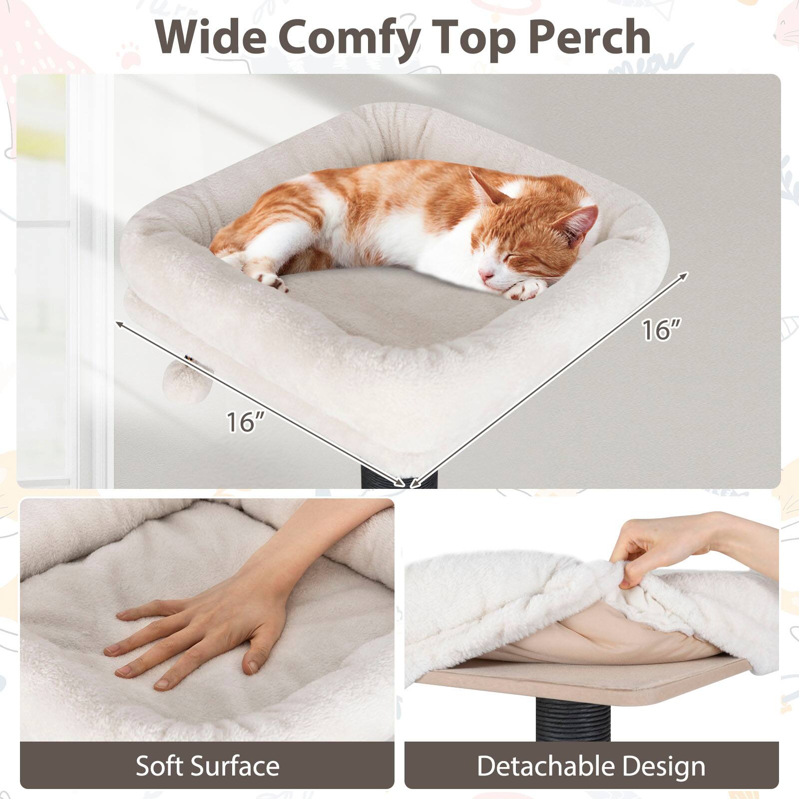 Wide Comfy Top Perch  
16" x 16"  
Soft Surface  
Detachable Design