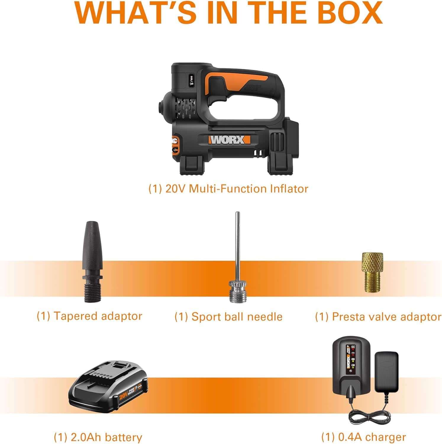 What's in the box:
1. Workx 20V Multi-Function Inflator
2. Tapered adaptor
3. Sport ball needle
4. Presta valve adaptor
5. 2.0Ah battery
6. 0.4A charger
