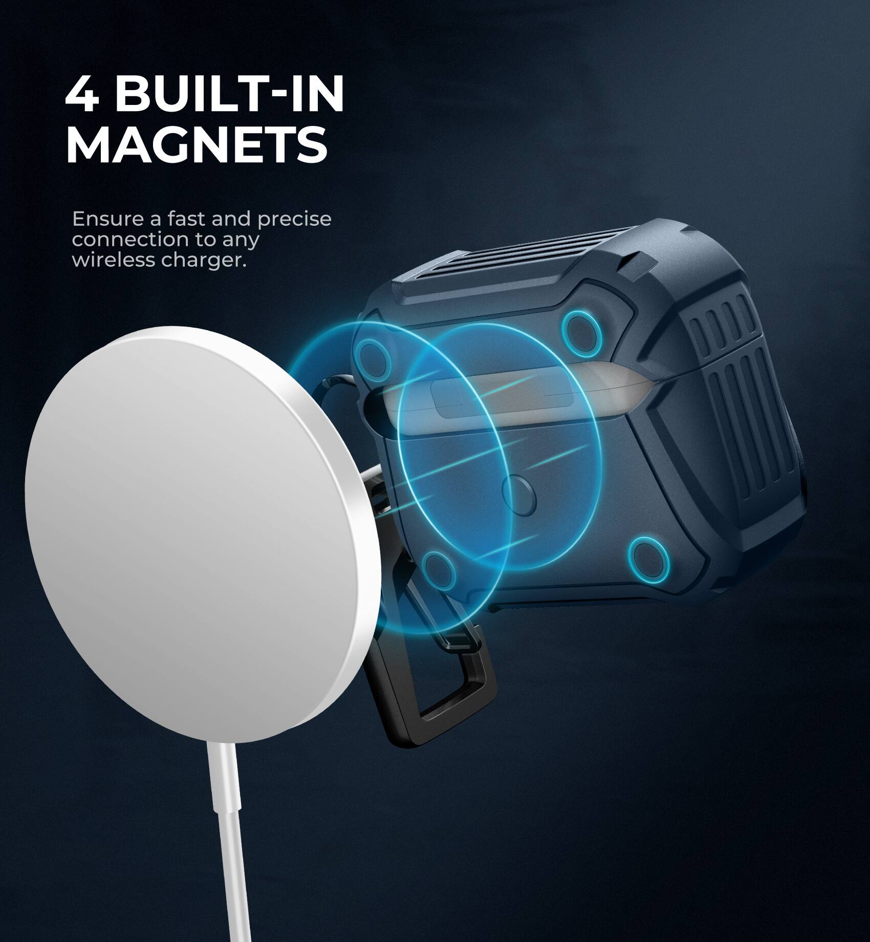 4 BUILT-IN MAGNETS  
Ensure a fast and precise connection to any wireless charger.
