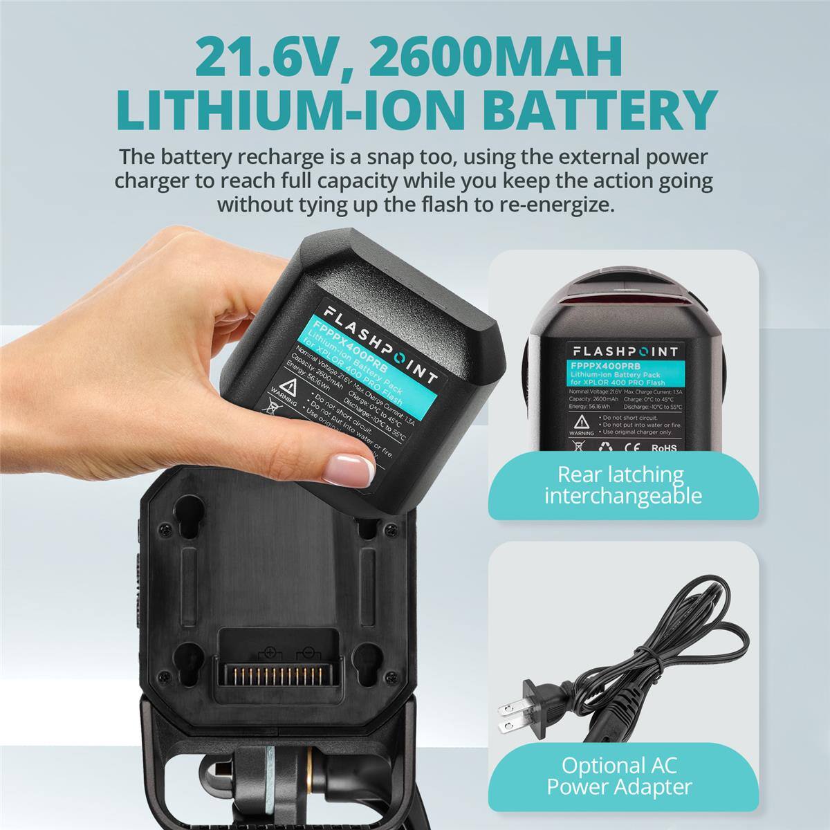 21.6V, 2600MAH LITHIUM-ION BATTERY

The battery recharge is a snap too, using the external power charger to reach full capacity while you keep the action going without tying up the flash to re-energize.

For Lithium-ion EPPPX400PRE notomnal XPLOR XPL Ineray Cauaidy Mutage OR Battery A nohng_t_ribe 2600mAn 210V PRO Hau Pack WARHING Du De not Discharge Caaronc Cherge Flash -Uise n short 0nC to CgmotI3A put 41C Ine iiE %o S water - Tre FLASHPOIN FPPPX400PR Lithum-inn Battery Fack for XPI CN 400 PRO Flash RAN na M Capacity 000mA Chaoe i RYT Enoras  Discharger i de - whort  te n M - UME CE RoHS Rear latching interchangeable Optional AC Power Adapter