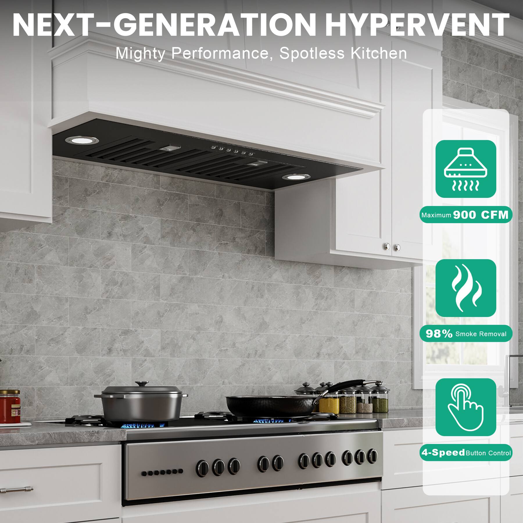 NEXT-GENERATION HYPERVENT  
Mighty Performance, Spotless Kitchen  

- Maximum 900 CFM  
- 98% Smoke Removal  
- 4-Speed Button Control