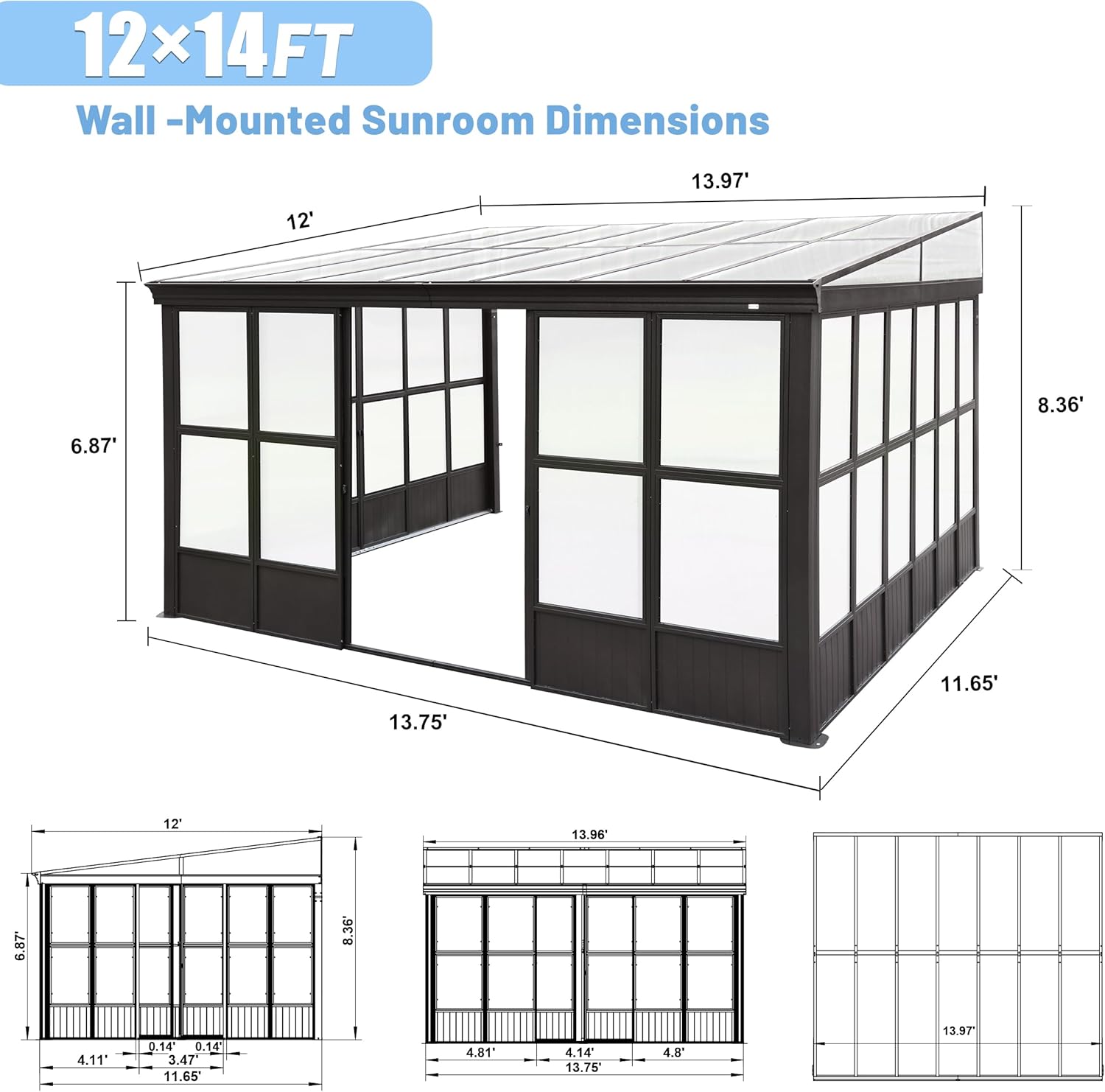 12x14FT Wall-Mounted Sunroom Dimensions

- 13.97'
- 12'
- 8.36'
- 6.87'
- 11.65'
- 13.75'
- 12'
- 13.96'
- 6.87'
- 8.36'
- 4.11'
- 0.14'
- 0.14'
- 3.47'
- 11.65'
- 4.81'
- 4.14'
- 13.75'
- 4.8'
- 13.97'