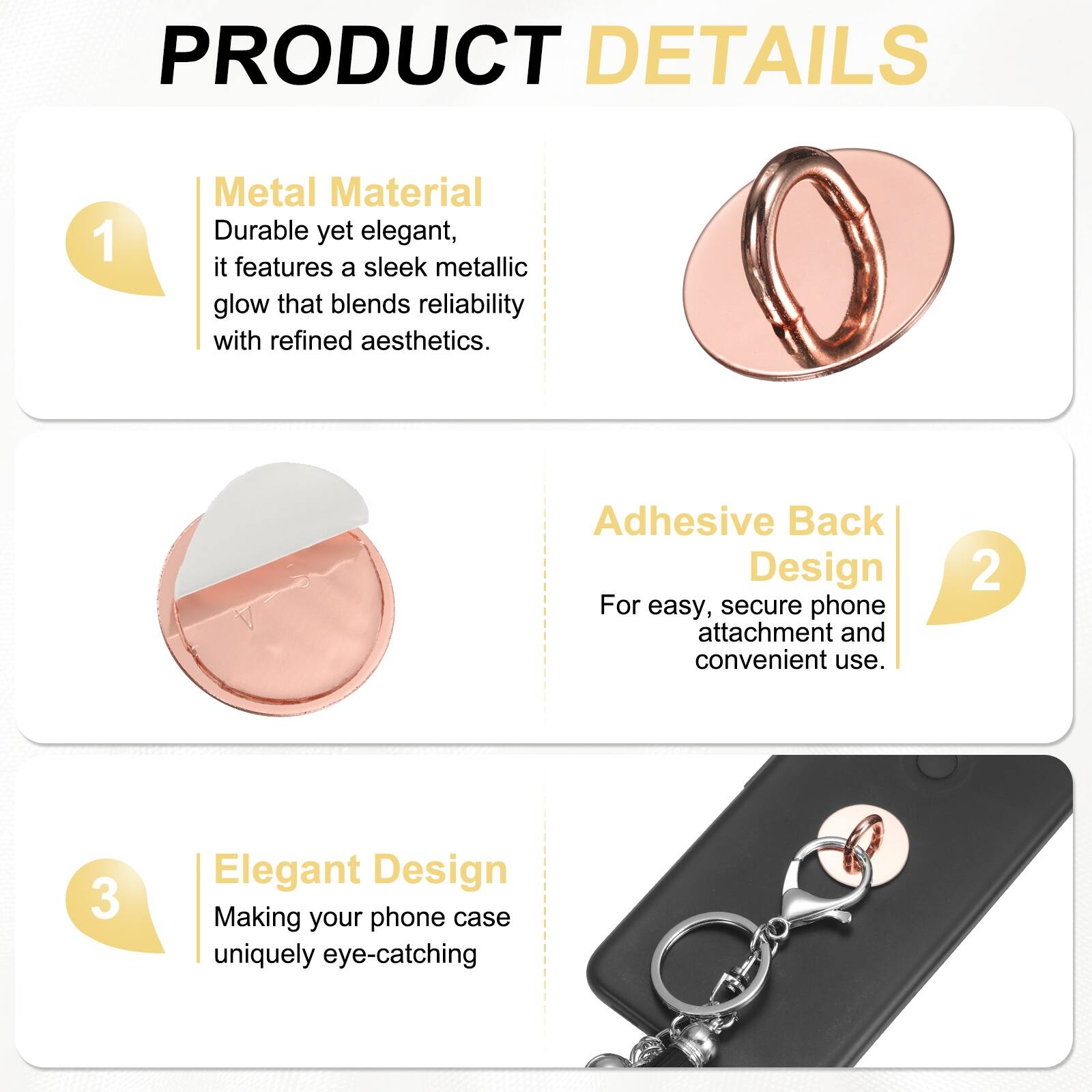 PRODUCT DETAILS

1. Metal Material  
Durable yet elegant, it features a sleek metallic glow that blends reliability with refined aesthetics.

2. Adhesive Back Design  
For easy, secure phone attachment and convenient use.

3. Elegant Design  
Making your phone case uniquely eye-catching