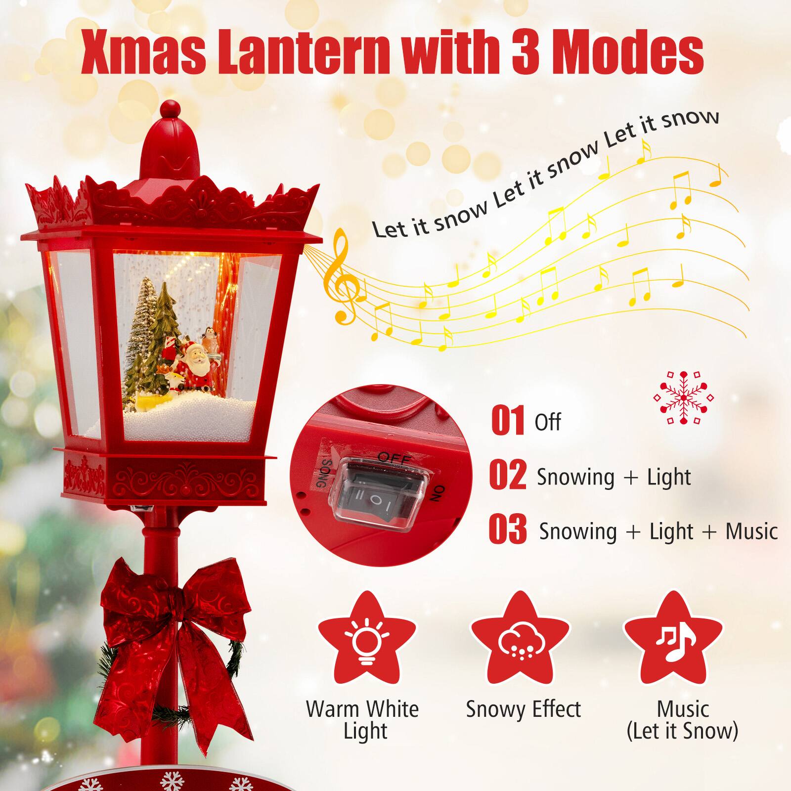 Xmas Lantern with 3 Modes

Let it snow Let it snow Let it snow

01 Off
02 Snowing + Light
03 Snowing + Light + Music

Warm White Light
Snowy Effect
Music (Let it Snow)