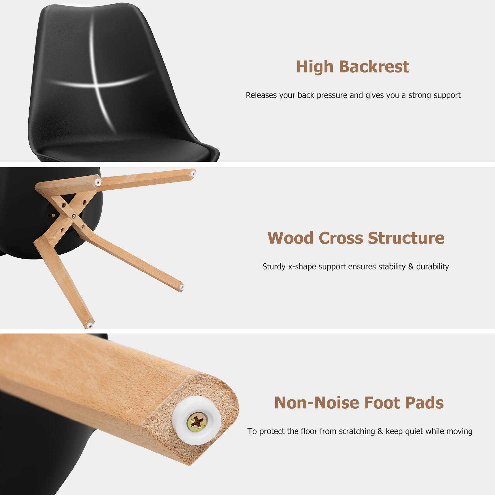 High Backrest  
Releases your back pressure and gives you a strong support  

Wood Cross Structure  
Sturdy x-shape support ensures stability & durability  

Non-Noise Foot Pads  
To protect the floor from scratching & keep quiet while moving
