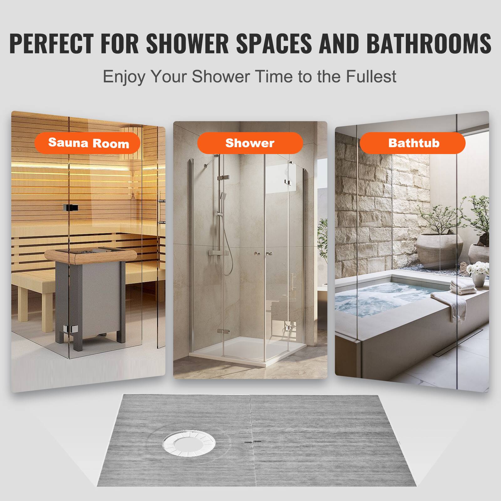 PERFECT FOR SHOWER SPACES AND BATHROOMS  
Enjoy Your Shower Time to the Fullest  

Sauna Room  
Shower  
Bathtub