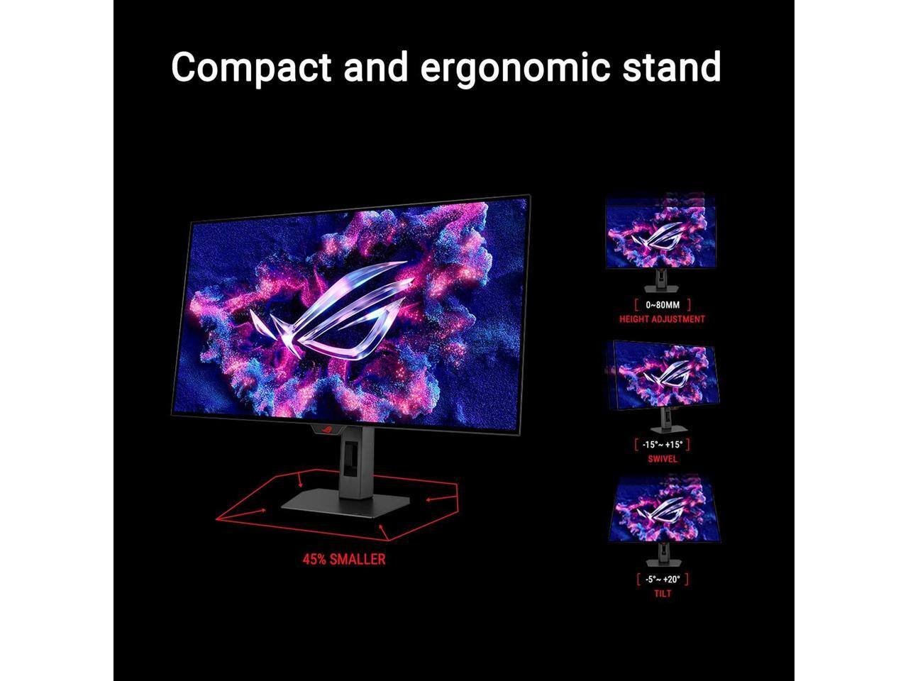 Compact and ergonomic stand

- 0~80MM HEIGHT ADJUSTMENT
- -15°~+15° SWIVEL
- -5°~+20° TILT
- 45% SMALLER