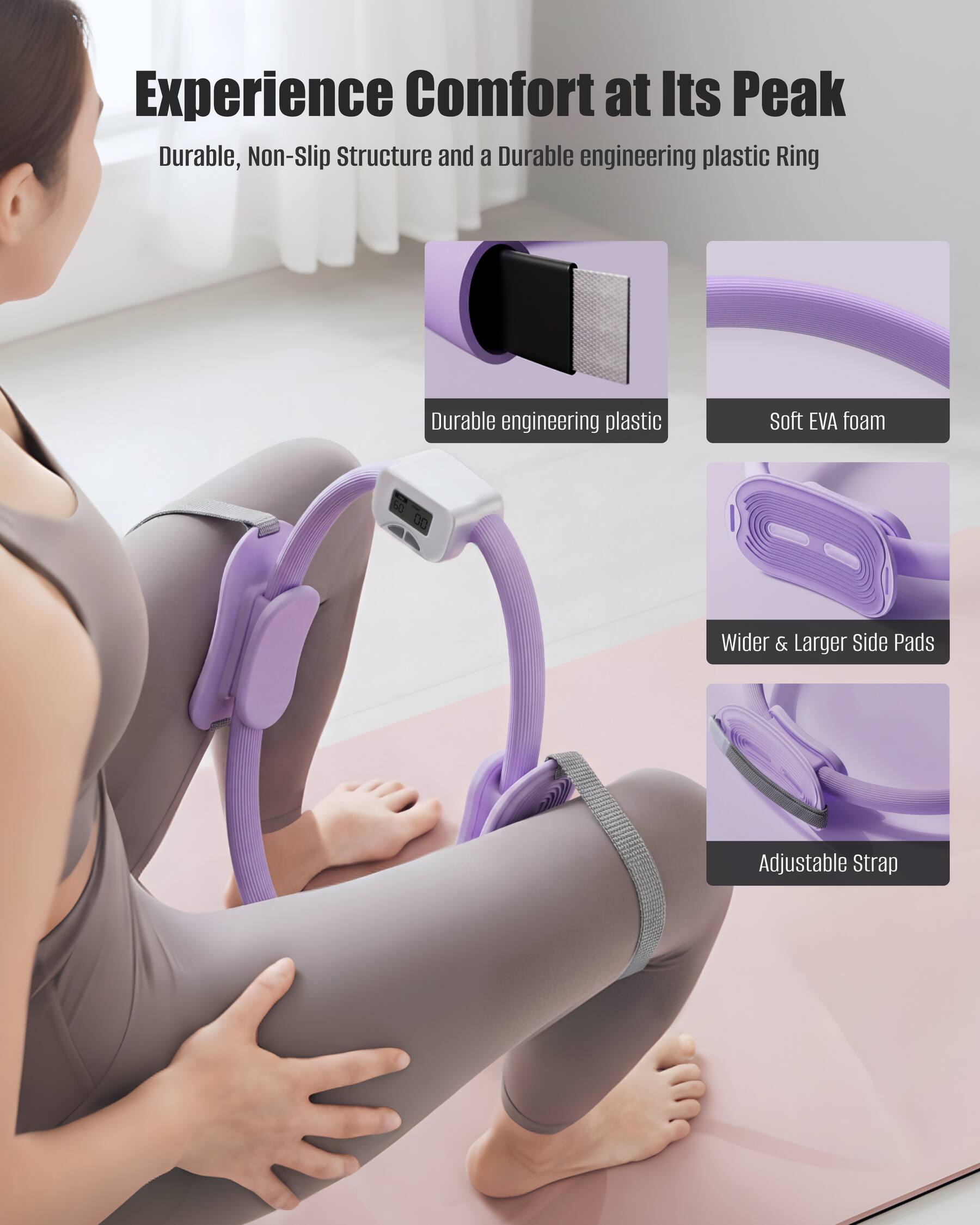 Experience Comfort at Its Peak  
Durable, Non-Slip Structure and a Durable engineering plastic Ring  
- Durable engineering plastic  
- Soft EVA foam  
- Wider & Larger Side Pads  
- Adjustable Strap