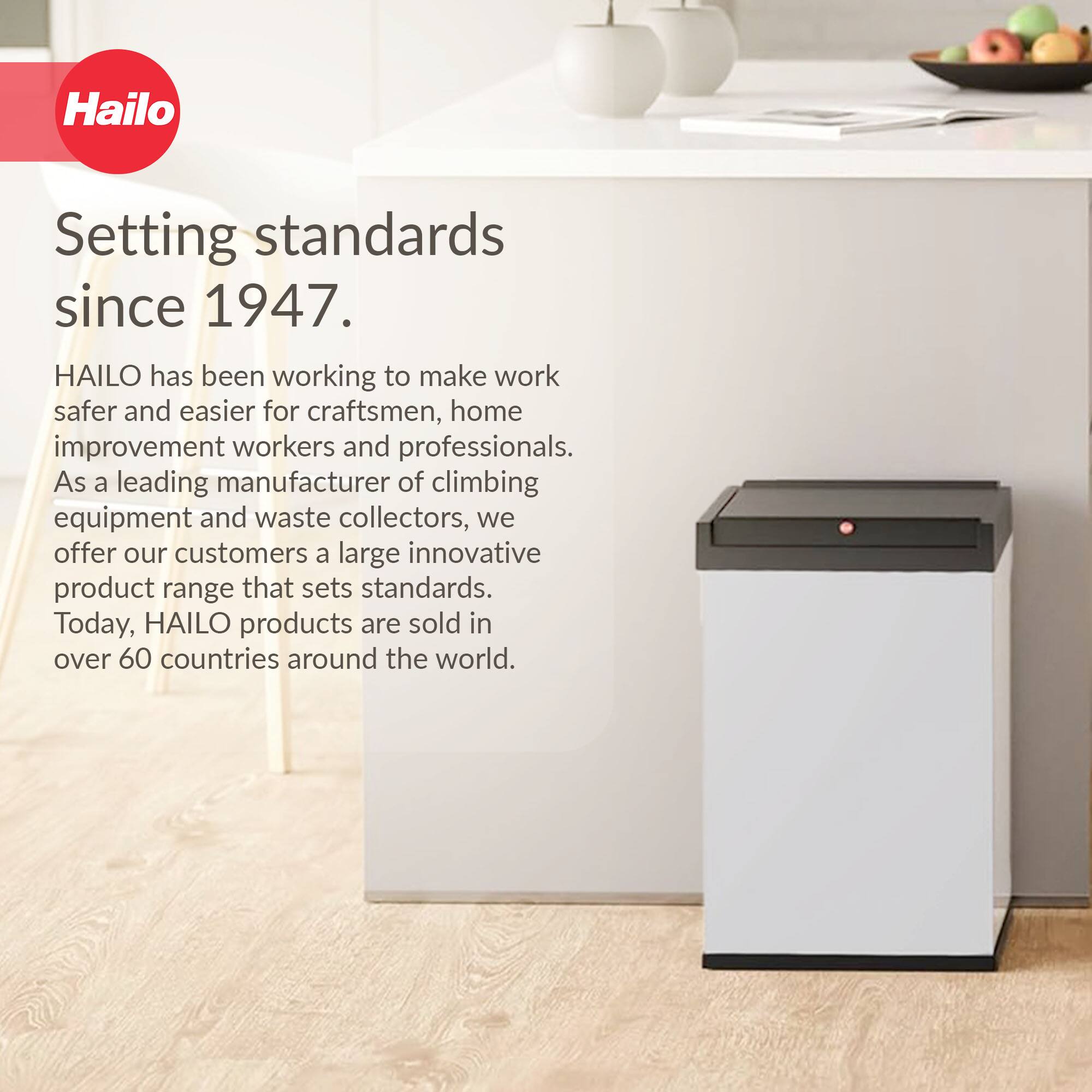 Hailo  
Setting standards since 1947.  

HAULO has been working to make work safer and easier for craftsmen, home improvement workers and professionals. As a leading manufacturer of climbing equipment and waste collectors, we offer our customers a large innovative product range that sets standards. Today, HAULO products are sold in over 60 countries around the world.