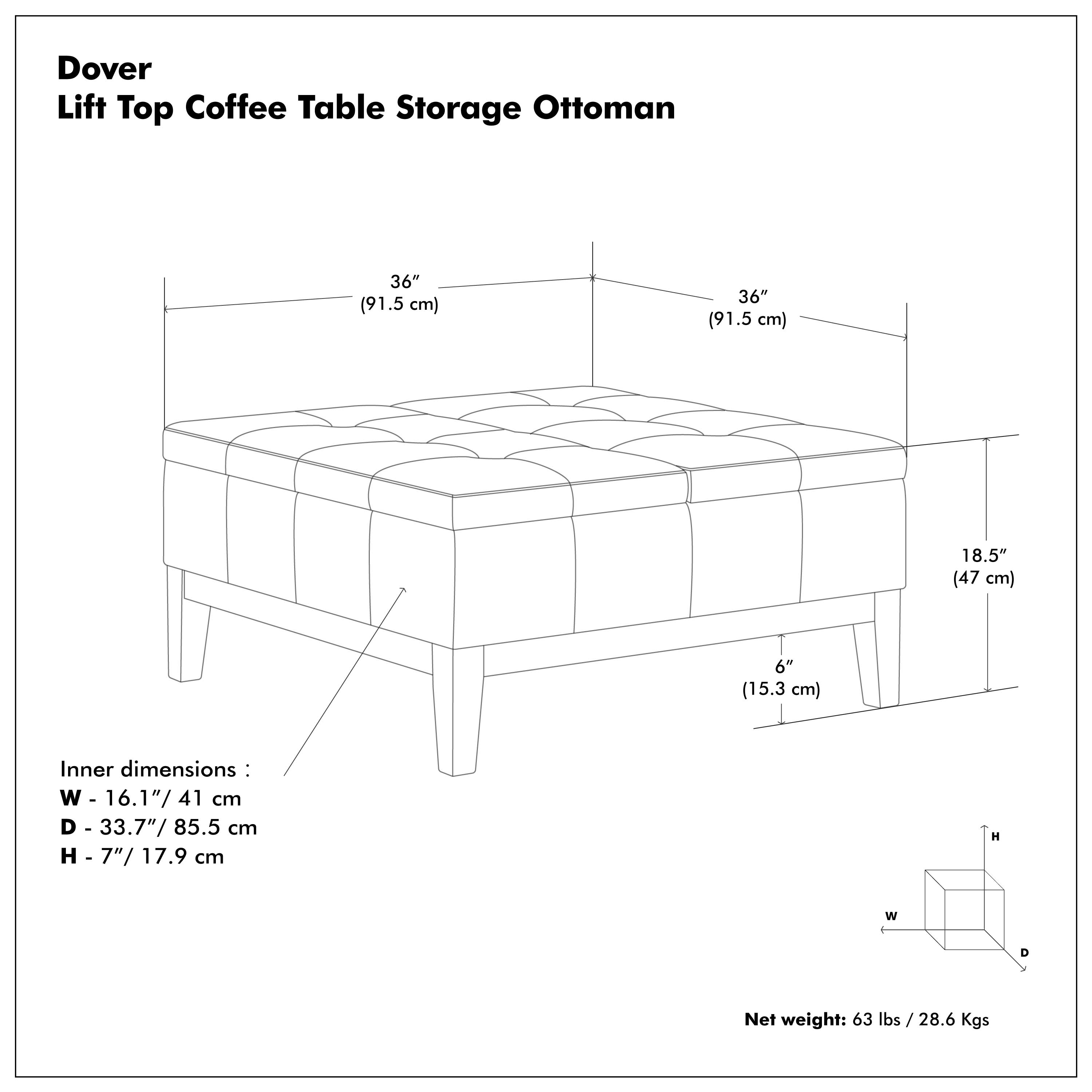 Dover Lift Top Coffee Table Storage Ottoman

- Outer dimensions: 36" (91.5 cm) x 36" (91.5 cm) x 18.5" (47 cm)
- Inner dimensions: W - 16.1" (41 cm) D - 33.7" (85.5 cm) H - 7" (17.9 cm)
- Net weight: 63 lbs / 28.6 Kgs