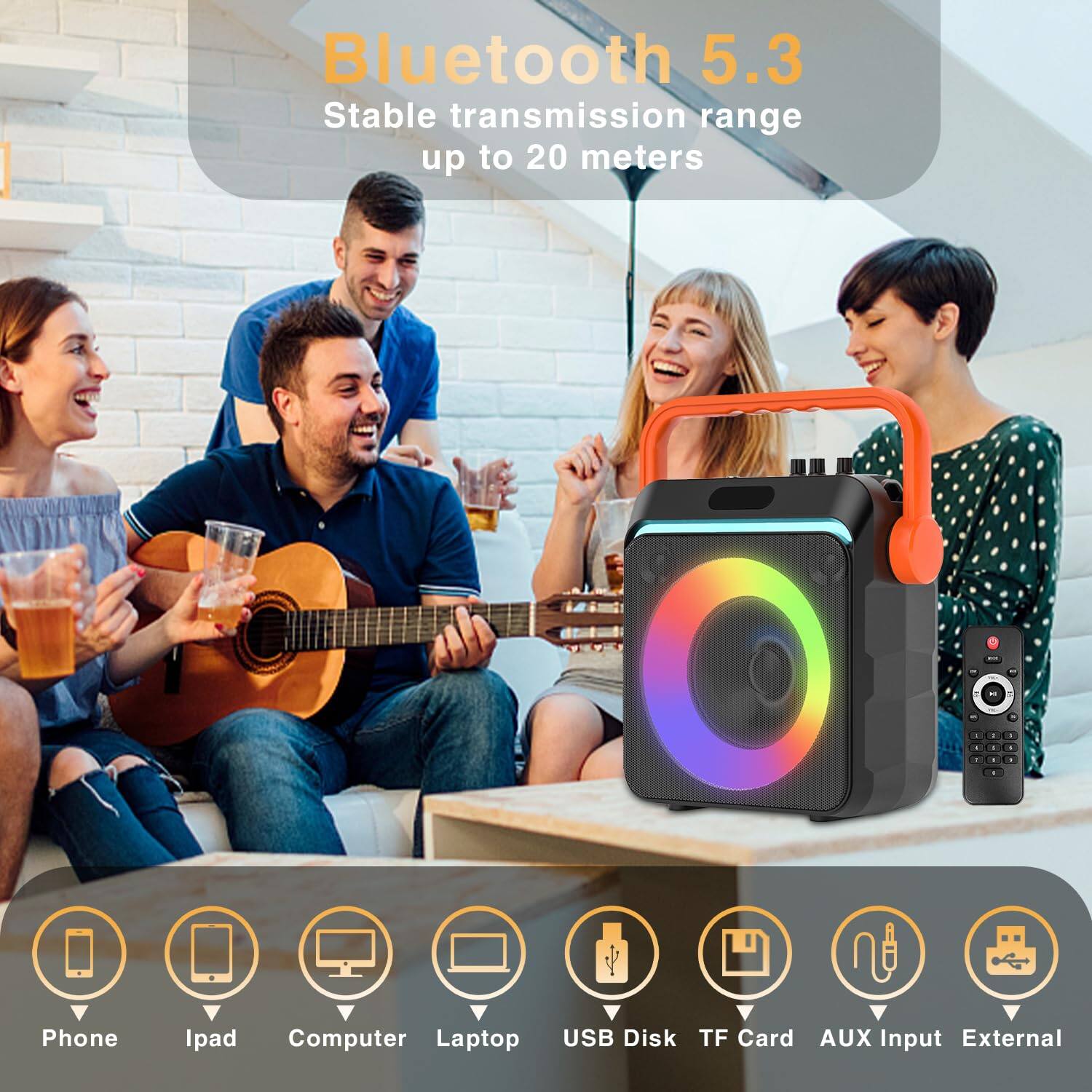 Bluetooth 5.3  
Stable transmission range up to 20 meters  

Phone  
Ipad  
Computer  
Laptop  
USB Disk  
TF Card  
AUX Input  
External