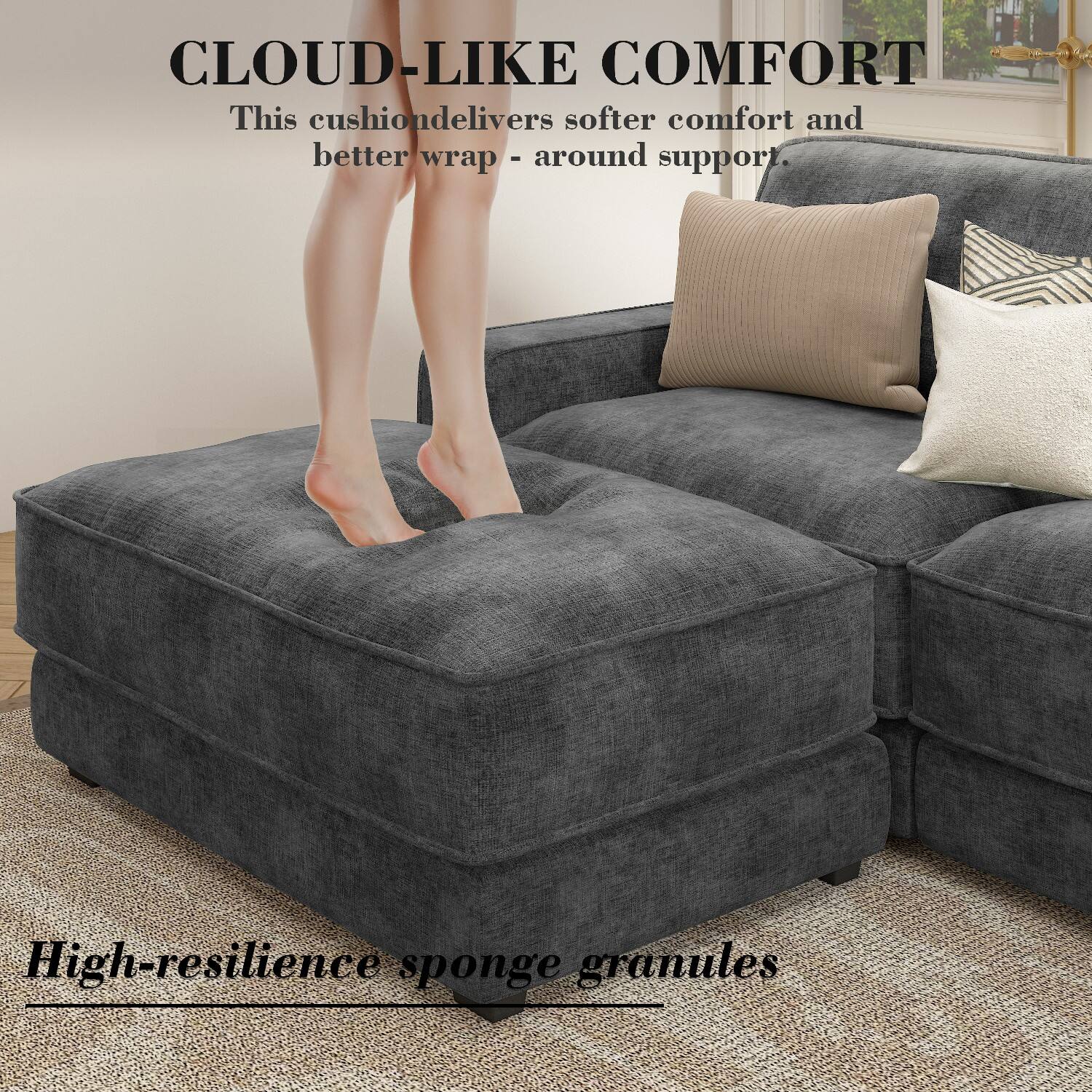 CLOUD-LIKE COMFORT  
This cushion delivers softer comfort and better wrap-around support.  

High-resilience sponge granules