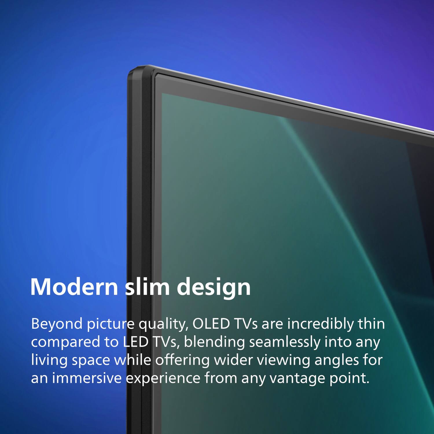 Modern slim design

Beyond picture quality, OLED TVs are incredibly thin compared to LED TVs, blending seamlessly into any living space while offering wider viewing angles for an immersive experience from any vantage point.